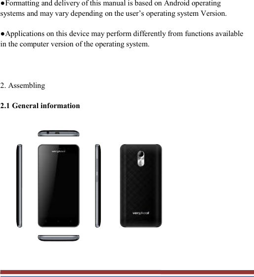   ●Formatting and delivery of this manual is based on Android operating systems and may vary depending on the user’s operating system Version. ●Applications on this device may perform differently from functions available in the computer version of the operating system.  2. Assembling 2.1 General information  