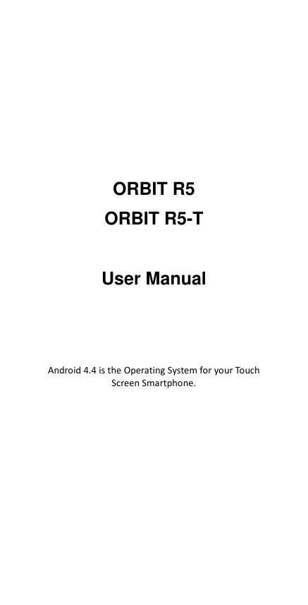         ORBIT R5 ORBIT R5-T  User Manual     Android 4.4 is the Operating System for your Touch Screen Smartphone. 