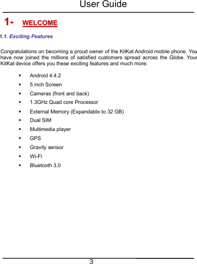 User Guide31-1- WELCOMEWELCOME1.1. Exciting FeaturesCongratulations on becoming a proud owner of the KitKat Android mobile phone. Youhave now joined the millions of satisfied customers spread across the Globe. YourKitKat device offers you these exciting features and much more:Android 4.4.25 inch ScreenCameras (front and back)1.3GHz Quad core ProcessorExternal Memory (Expandable to 32 GB)Dual SIMMultimedia playerGPSGravity sensorWi-FiBluetooth 3.0