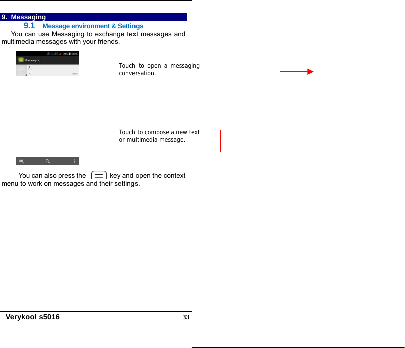   Verykool s5016  339. Messaging 9.1  Message environment &amp; Settings You can use Messaging to exchange text messages and multimedia messages with your friends.                                                                                                          You can also press the    key and open the context menu to work on messages and their settings.     Touch to compose a new text or multimedia message. Touch to open a messaging conversation. 
