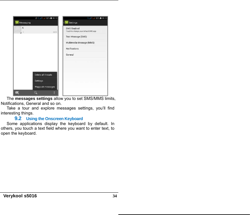   Verykool s5016  34    The messages settings allow you to set SMS/MMS limits, Notifications, General and so on. Take a tour and explore messages settings, you’ll find interesting things. 9.2  Using the Onscreen Keyboard Some applications display the keyboard by default. In others, you touch a text field where you want to enter text, to open the keyboard. 