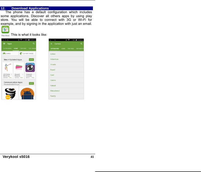   Verykool s5016  4112. Download Applications The phone has a default configuration which includes some applications. Discover all others apps by using play store. You will be able to connect with 3G or Wi-Fi for example, and by signing in the application with just an email.   This is what it looks like:       