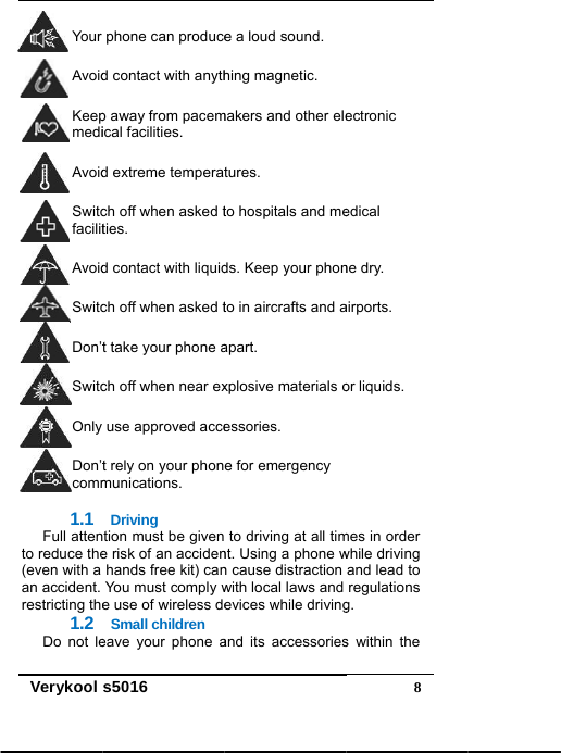  Verykool Your AvoidKeepmediAvoidSwitcfacilitAvoidSwitcDon’tSwitcOnly Don’tcomm  1.1 Full attento reduce the(even with a an accident. restricting the1.2 Do not les5016phone can produced contact with anythp away from pacemical facilities.  d extreme temperatch off when asked tties.  d contact with liquidch off when asked tt take your phone ach off when near exuse approved accet rely on your phonmunications. Driving tion must be givene risk of an accidenhands free kit) canYou must comply we use of wireless deSmall children eave your phone a e a loud sound.  hing magnetic.  makers and other eletures.  to hospitals and meds. Keep your phonto in aircrafts and aapart.  xplosive materials oessories.  e for emergency  to driving at all timnt. Using a phone wn cause distraction with local laws and evices while drivingand its accessories 8ectronic edical ne dry.  airports.  or liquids.  mes in order while driving and lead to regulations g. s within the 