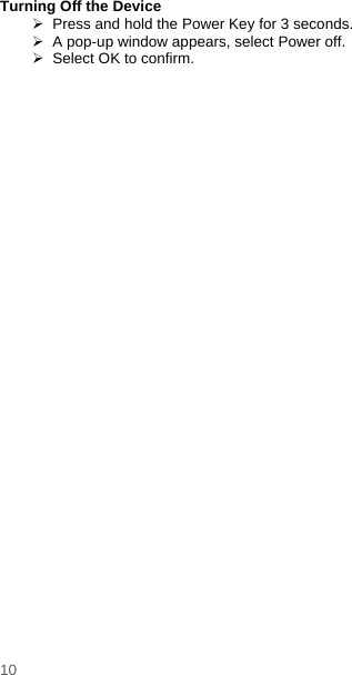    10   Turning Off the Device   Press and hold the Power Key for 3 seconds.   A pop-up window appears, select Power off.   Select OK to confirm.  