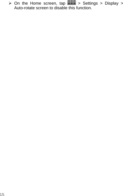    15   On the Home screen, tap   &gt; Settings &gt; Display &gt; Auto-rotate screen to disable this function. 