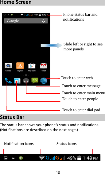 10HomeScreenStatusBarThestatusbarshowsyourphone’sstatusandnotifications.(Notificationsaredescribedonthenextpage.)NotificationiconsStatusiconsPhone status bar and notifications Slide left or right to see more panels Touch to enter webTouch to enter message Touch to enter main menuTouch to enter people Touch to enter dial pad 
