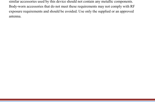   similar accessories used by this device should not contain any metallic components. Body-worn accessories that do not meet these requirements may not comply with RF exposure requirements and should be avoided. Use only the supplied or an approved antenna.  