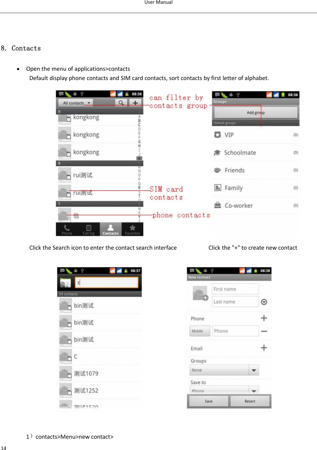 UserManual148. Contacts • Openthemenuofapplications&gt;contactsDefaultdisplayphonecontactsandSIMcardcontacts,sortcontactsbyfirstletterofalphabet.ClicktheSearchicontoenterthecontactsearchinterfaceClickthe&quot;+&quot;tocreatenewcontact 1）contacts&gt;Menu&gt;newcontact&gt;