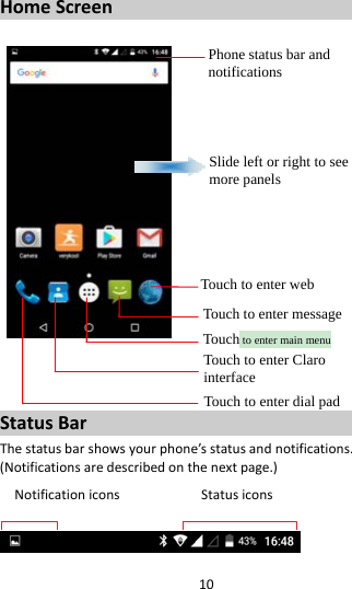 10HomeScreenStatusBarThestatusbarshowsyourphone’sstatusandnotifications.(Notificationsaredescribedonthenextpage.)NotificationiconsStatusiconsPhone status bar and notifications Slide left or right to see more panels Touch to enter webTouch to enter message Touch to enter main menu Touch to enter Claro interface Touch to enter dial pad