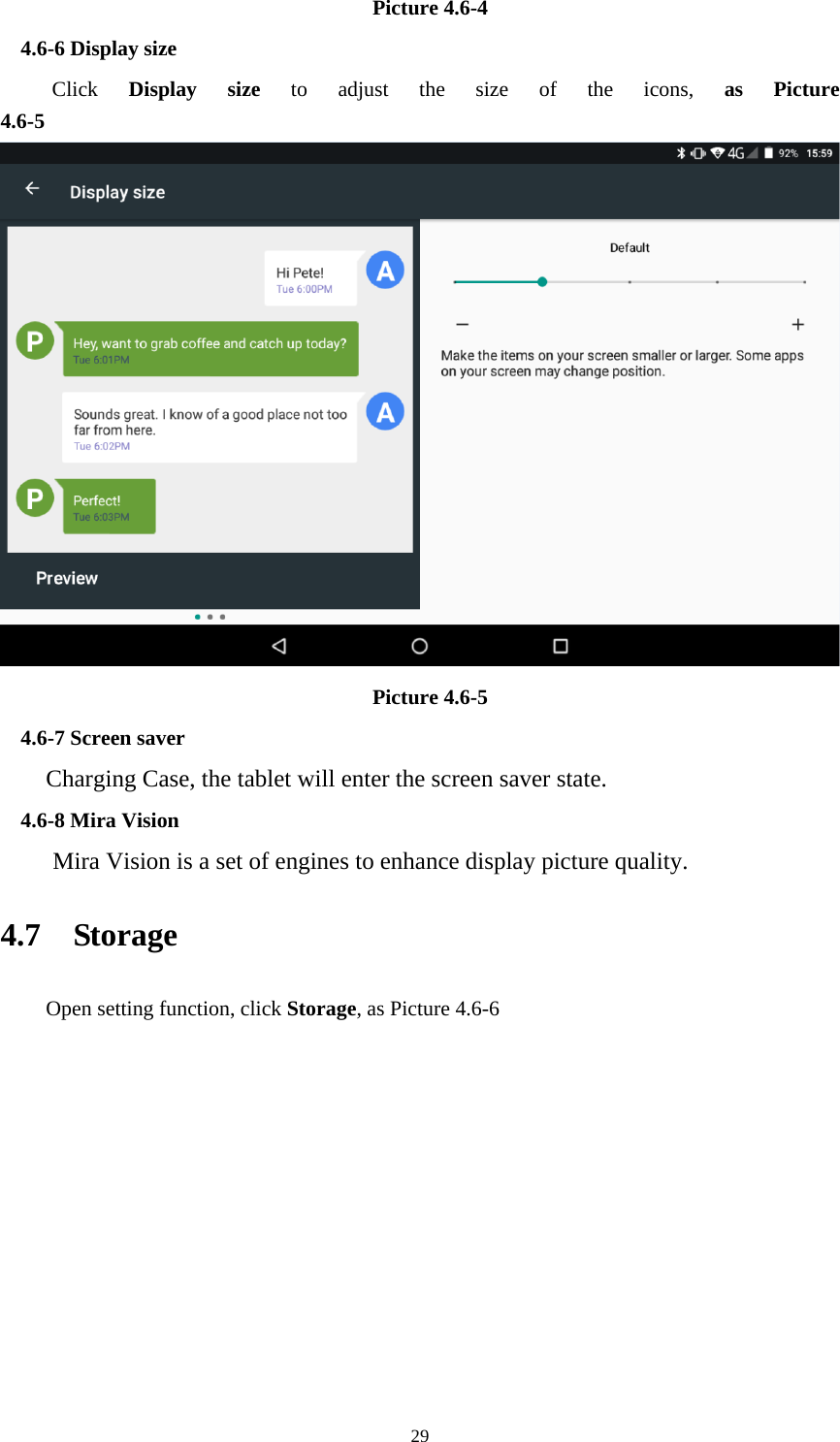     29Picture 4.6-4 4.6-6 Display size Click Display size to adjust the size of the icons, as Picture 4.6-5 Picture 4.6-5 4.6-7 Screen saver Charging Case, the tablet will enter the screen saver state. 4.6-8 Mira Vision    Mira Vision is a set of engines to enhance display picture quality. 4.7  Storage Open setting function, click Storage, as Picture 4.6-6 