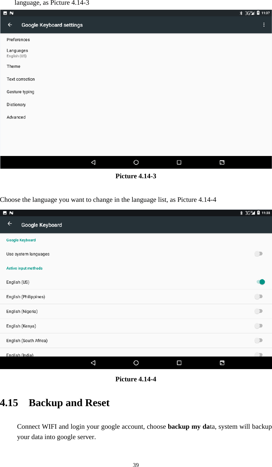     39language, as Picture 4.14-3  Picture 4.14-3  Choose the language you want to change in the language list, as Picture 4.14-4  Picture 4.14-4 4.15  Backup and Reset Connect WIFI and login your google account, choose backup my data, system will backup your data into google server.   