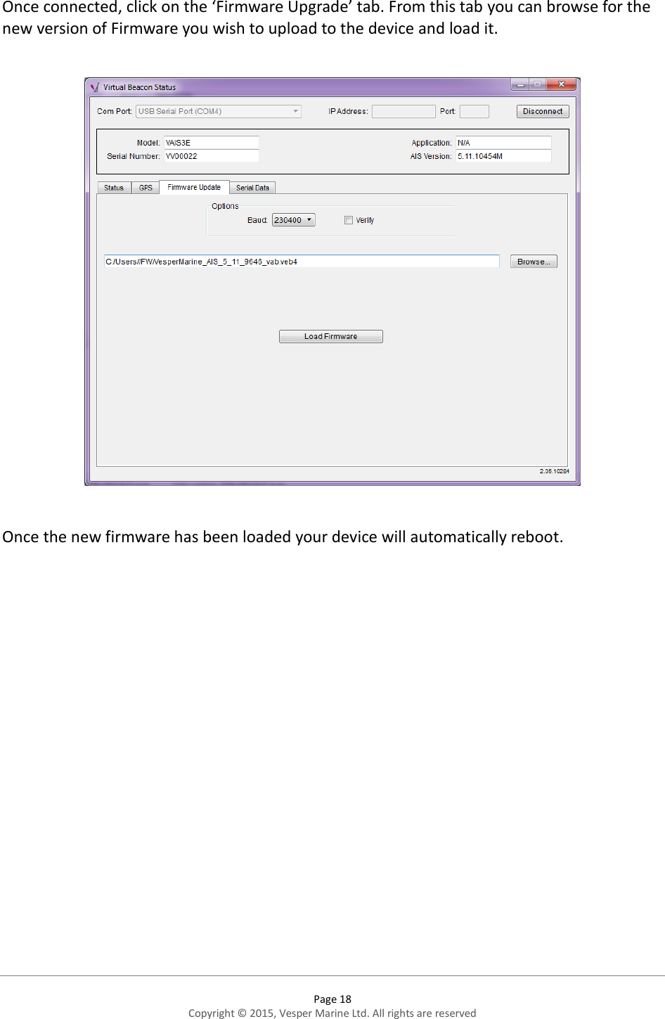  Page 18 Copyright © 2015, Vesper Marine Ltd. All rights are reserved   Once connected, click on the ‘Firmware Upgrade’ tab. From this tab you can browse for the new version of Firmware you wish to upload to the device and load it.    Once the new firmware has been loaded your device will automatically reboot.  