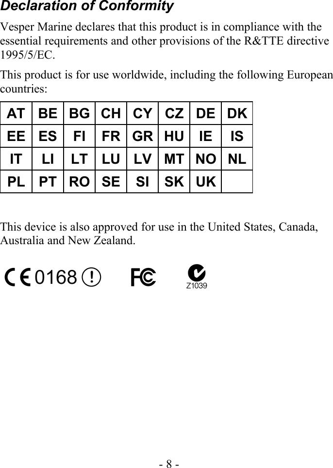 Declaration of ConformityVesper Marine declares that this product is in compliance with the essential requirements and other provisions of the R&amp;TTE directive 1995/5/EC.This product is for use worldwide, including the following European countries:AT BE BG CH CY CZ DE DKEE ES FI FR GR HU IE ISIT LI LT LU LV MT NO NLPL PT RO SE SI SK UKThis device is also approved for use in the United States, Canada, Australia and New Zealand.- 8 -