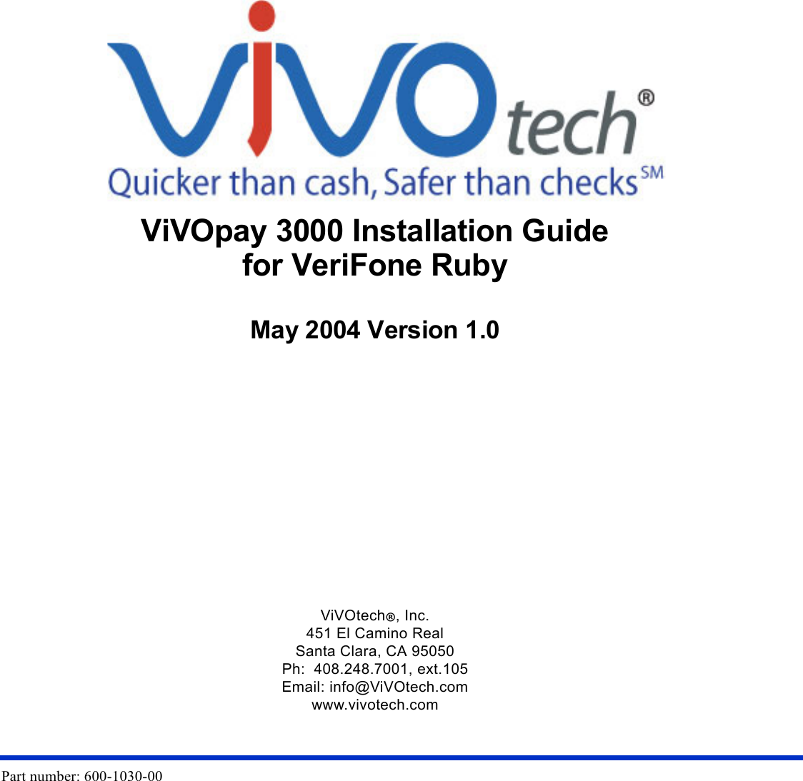 Part number: 600-1030-00                                                                                                                                AViVOpay 3000 Installation Guidefor VeriFone Ruby  May 2004 Version 1.0ViVOtech®, Inc.451 El Camino RealSanta Clara, CA 95050Ph:  408.248.7001, ext.105Email: info@ViVOtech.comwww.vivotech.com