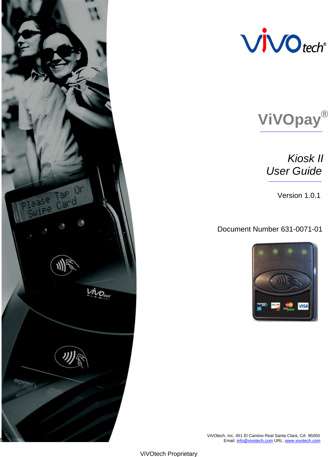                                                                              ViVOpay®                                              Kiosk II                                     User Guide                                                     Version 1.0.1                                  Document Number 631-0071-01  t                                               ViVOtech, Inc. 451 El Camino Real Santa Clara, CA  95050                                                           Email: info@vivotech.com URL: www.vivotech.com  ViVOtech Proprietary 