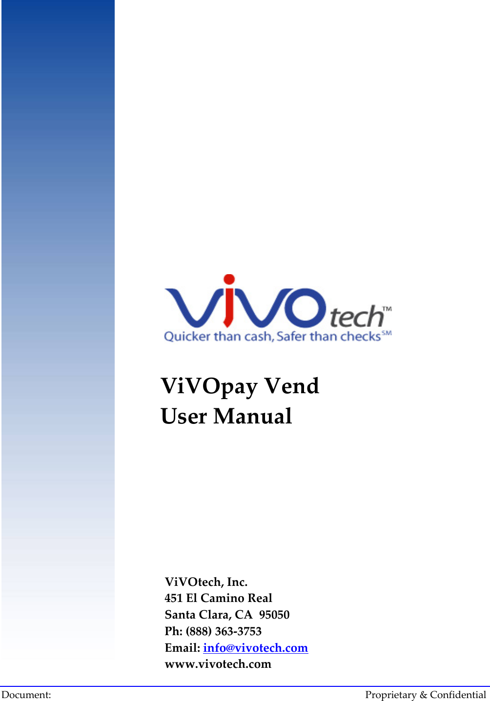                     ViVOpay Vend    User Manual          ViVOtech, Inc. 451 El Camino Real Santa Clara, CA  95050 Ph: (888) 363-3753 Email: info@vivotech.comwww.vivotech.comDocument:       &amp; Confidential    Proprietary