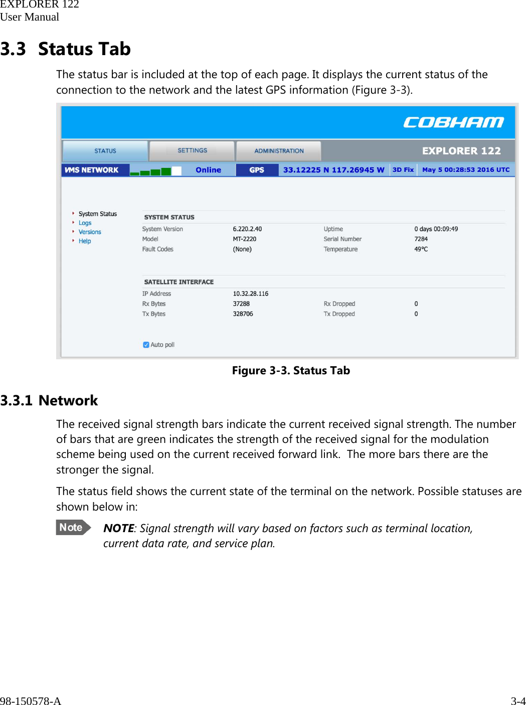   EXPLORER 122  User Manual  98-150578-A     3-4   3.3 Status Tab The status bar is included at the top of each page. It displays the current status of the connection to the network and the latest GPS information (Figure 3-3).   Figure 3-3. Status Tab 3.3.1 Network The received signal strength bars indicate the current received signal strength. The number of bars that are green indicates the strength of the received signal for the modulation scheme being used on the current received forward link.  The more bars there are the stronger the signal.  The status field shows the current state of the terminal on the network. Possible statuses are shown below in:  NOTE: Signal strength will vary based on factors such as terminal location, current data rate, and service plan.     