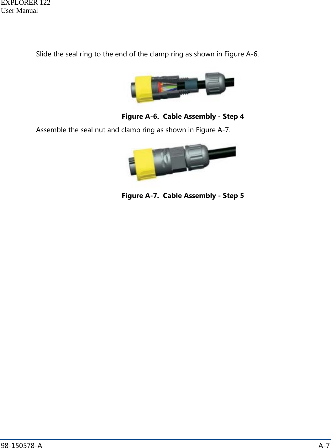   EXPLORER 122  User Manual  98-150578-A    A-7    Slide the seal ring to the end of the clamp ring as shown in Figure A-6.  Figure A-6.  Cable Assembly - Step 4 Assemble the seal nut and clamp ring as shown in Figure A-7.  Figure A-7.  Cable Assembly - Step 5   