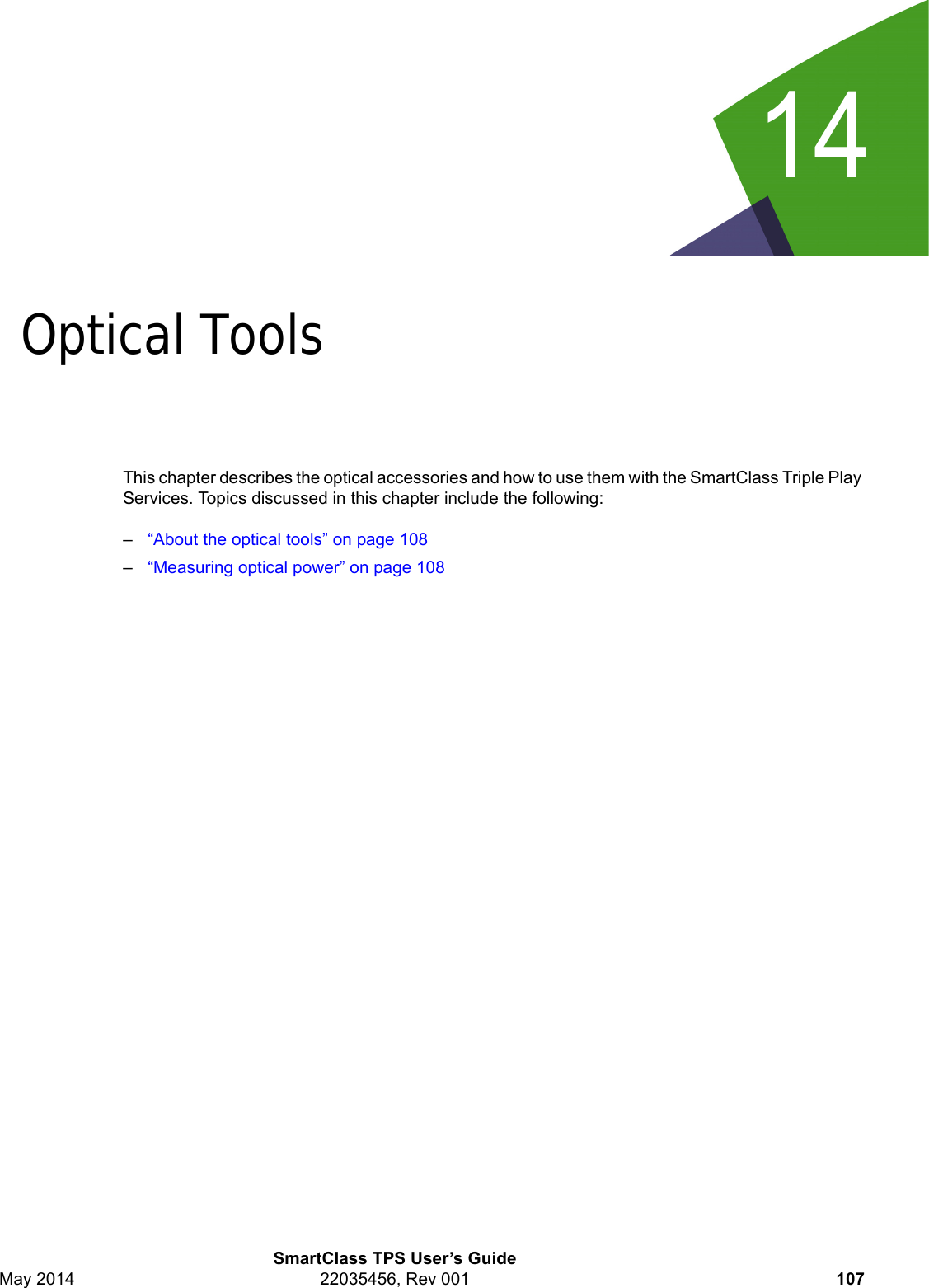 14SmartClass TPS User’s GuideMay 2014 22035456, Rev 001 107Chapter 14Optical ToolsThis chapter describes the optical accessories and how to use them with the SmartClass Triple Play Services. Topics discussed in this chapter include the following:–“About the optical tools” on page 108–“Measuring optical power” on page 108