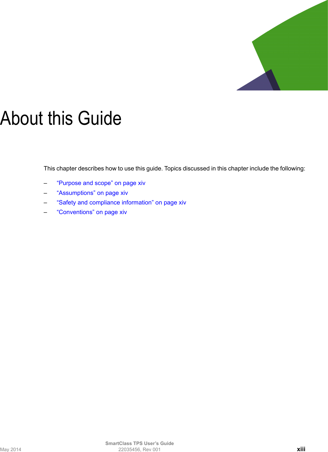 SmartClass TPS User’s GuideMay 2014 22035456, Rev 001 xiiiAbout this GuideThis chapter describes how to use this guide. Topics discussed in this chapter include the following:–“Purpose and scope” on page xiv–“Assumptions” on page xiv–“Safety and compliance information” on page xiv–“Conventions” on page xiv