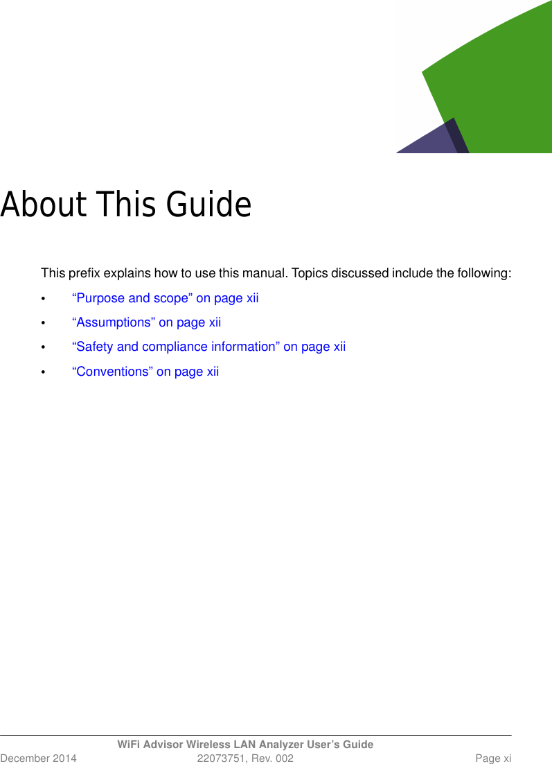 WiFi Advisor Wireless LAN Analyzer User’s GuideDecember 2014 22073751, Rev. 002 Page xiAbout This GuideThis prefix explains how to use this manual. Topics discussed include the following:•“Purpose and scope” on page xii•“Assumptions” on page xii•“Safety and compliance information” on page xii•“Conventions” on page xii