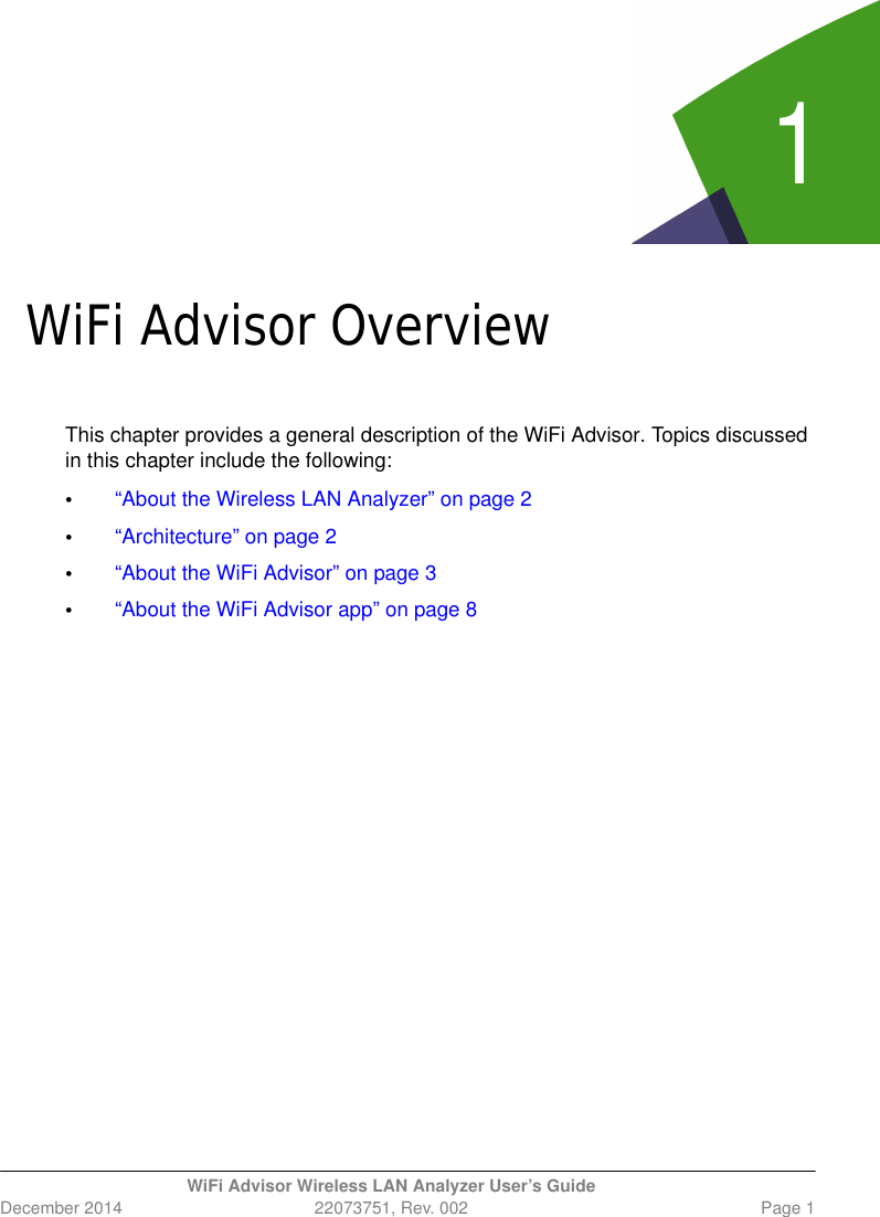 1WiFi Advisor Wireless LAN Analyzer User’s GuideDecember 2014 22073751, Rev. 002 Page 1Chapte r 1WiFi Advisor OverviewThis chapter provides a general description of the WiFi Advisor. Topics discussed in this chapter include the following: •“About the Wireless LAN Analyzer” on page 2•“Architecture” on page 2•“About the WiFi Advisor” on page 3•“About the WiFi Advisor app” on page 8