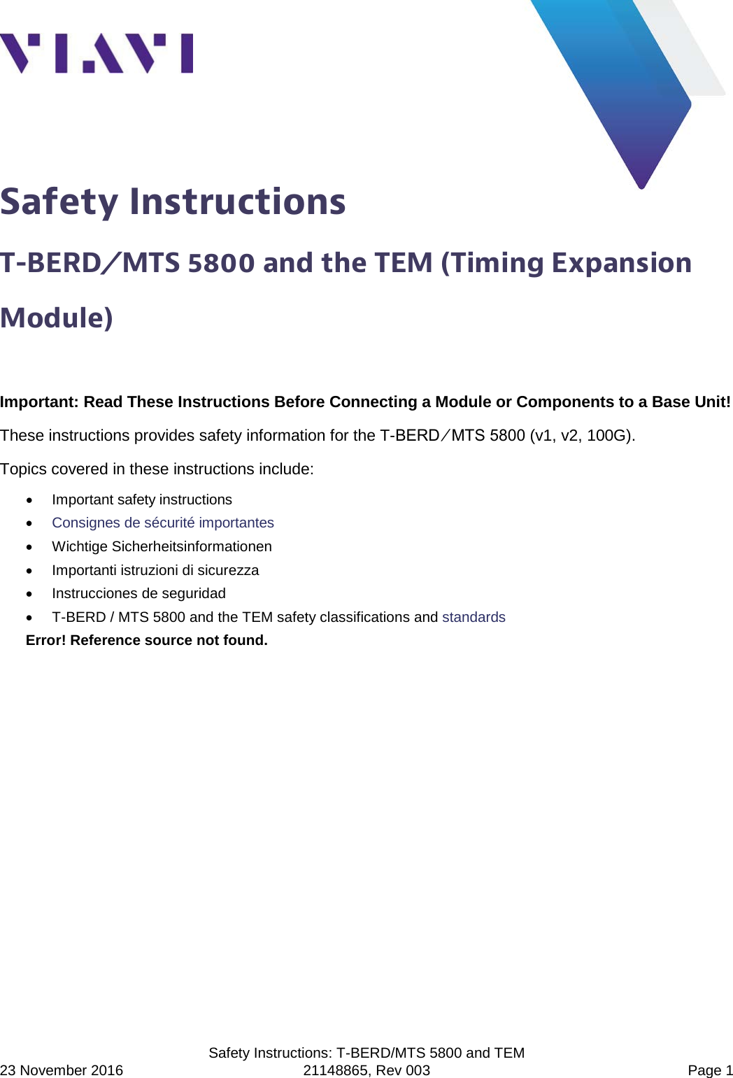   Safety Instructions: T-BERD/MTS 5800 and TEM   23 November 2016 21148865, Rev 003  Page 1 Safety Instructions T-BERD ⁄ MTS 5800 and the TEM (Timing Expansion Module) Important: Read These Instructions Before Connecting a Module or Components to a Base Unit! These instructions provides safety information for the T-BERD ⁄ MTS 5800 (v1, v2, 100G).  Topics covered in these instructions include: • Important safety instructions • Consignes de sécurité importantes • Wichtige Sicherheitsinformationen • Importanti istruzioni di sicurezza • Instrucciones de seguridad •  T-BERD / MTS 5800 and the TEM safety classifications and standards Error! Reference source not found.  