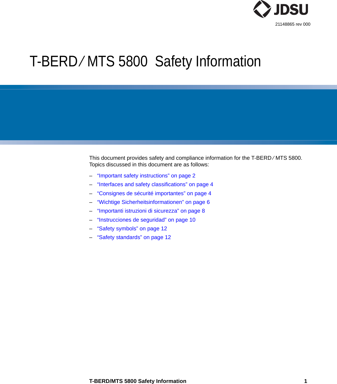 T-BERD/MTS 5800 Safety Information 121148865 rev 000T-BERD ⁄ MTS 5800  Safety InformationThis document provides safety and compliance information for the T-BERD ⁄ MTS 5800. Topics discussed in this document are as follows:–“Important safety instructions” on page 2–“Interfaces and safety classifications” on page 4–“Consignes de sécurité importantes” on page 4–“Wichtige Sicherheitsinformationen” on page 6–“Importanti istruzioni di sicurezza” on page 8–“Instrucciones de seguridad” on page 10–“Safety symbols” on page 12–“Safety standards” on page 12