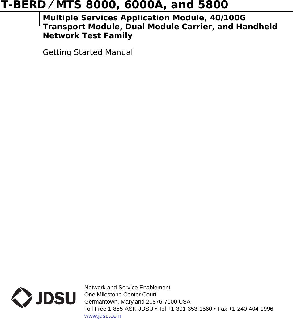 Network and Service EnablementOne Milestone Center CourtGermantown, Maryland 20876-7100 USAToll Free 1-855-ASK-JDSU • Tel +1-301-353-1560 • Fax +1-240-404-1996www.jdsu.comT-BERD ⁄ MTS 8000, 6000A, and 5800Multiple Services Application Module, 40/100G Transport Module, Dual Module Carrier, and Handheld Network Test FamilyGetting Started Manual