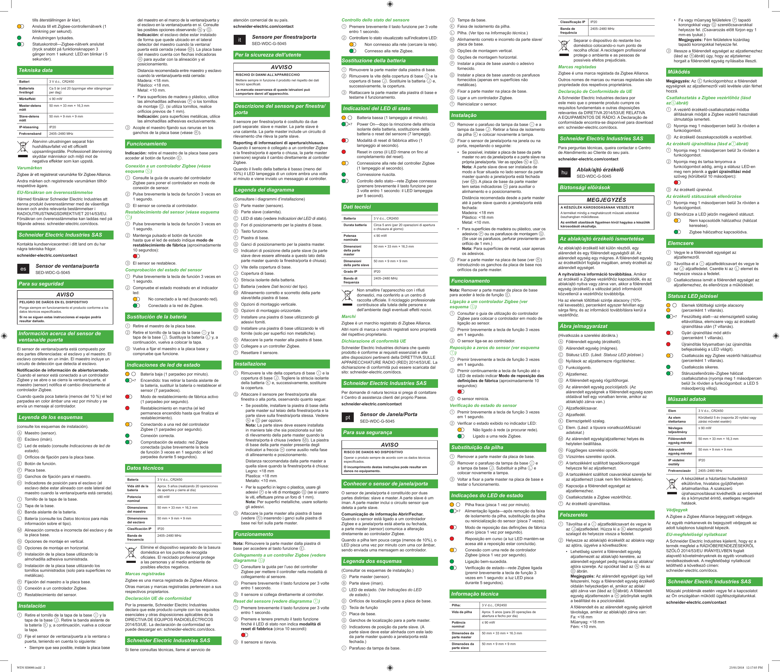 tills återställningen är klar).Ansluta till ett Zigbee-controllernätverk (1 blinkning per sekund).Anslutningen lyckades.Statuskontroll—Zigbee-nätverk anslutet (tryck snabbt på funktionsknappen 3 gånger inom 1 sekund: LED:en blinkar i 5 sekunder).Tekniska dataBatteri 3 V d.c., CR2450Batteriets livslängdCa 5 år (vid 20 öppningar eller stängningar per dag)Märkeekt ≤ 90 mWMaster-delens mått50 mm × 33 mm × 16,3 mmSlave-delens mått50 mm × 9 mm × 9 mmIP-klassning IP20Frekvensband 2405–2480 MHzÅtervinn utrustningen separat från hushållsavfallet vid ett ociellt uppsamlingsställe. Professionell återvinning skyddar människor och miljö mot de negativa eekter som kan uppstå.VarumärkenZigbee är ett registrerat varumärke för Zigbee Alliance.Andra märken och registrerade varumärken tillhör respektive ägare.EU-försäkran om överensstämmelseHärmed försäkrar Schneider Electric Industries att denna produkt överensstämmer med de väsentliga kraven och andra relevanta bestämmelser i RADIOUTRUSTNINGSDIREKTIVET 2014/53/EU. Försäkran om överensstämmelse kan laddas ned på följande adress: schneider-electric.com/docs.Schneider Electric Industries SASKontakta kundservicecentret i ditt land om du har några tekniska frågor.schneider-electric.com/contactes    Sensor de ventana/puertaSED-WDC-G-5045Para su seguridadAVISOPELIGRO DE DAÑOS EN EL DISPOSITIVOPonga siempre en funcionamiento el producto conforme a los datos técnicos especicados.Si no se siguen estas instrucciones el equipo podría resultar dañado.Información acerca del sensor de ventana/de puertaEl sensor de ventana/puerta está compuesto por dos partes diferenciadas: el esclavo y el maestro. El esclavo consiste en un imán. El maestro incluye un circuito de detección que detecta al esclavo.Noticación de información de abierto/cerrado. Cuando el sensor está conectado a un controlador Zigbee y se abre o se cierra la ventana/puerta, el maestro (sensor) notica el cambio directamente al controlador Zigbee.Cuando queda poca batería (menos del 10 %) el led parpadea en color ámbar una vez por minuto y se envía un mensaje al controlador.Leyenda de los esquemas(consulte los esquemas de instalación).A  Maestro (sensor).B  Esclavo (imán).C  Led de estado (consulte Indicaciones de led de estado).D  Oricios de jación para la placa base.E  Botón de función.F  Placa base.G  Ganchos de jación para el maestro.H  Indicadores de posición para el esclavo (el esclavo debe estar alineado con este lateral del maestro cuando la ventana/puerta está cerrada).I  Tornillo de la tapa de la base.J  Tapa de la base.K  Banda aislante de la batería.L  Batería (consulte los Datos técnicos para más información sobre el tipo).M  Alineación correcta e incorrecta del esclavo y de la placa base.N  Opciones de montaje en vertical.O  Opciones de montaje en horizontal.P  Instalación de la placa base utilizando la almohadilla adhesiva suministrada.Q  Instalación de la placa base utilizando los tornillos suministrados (solo para supercies no metálicas).R  Fijación del maestro a la placa base.S  Conexión a un controlador Zigbee.T  Restablecimiento del sensor.Instalación1  Retire el tornillo de la tapa de la base I y la tapa de la base J. Retire la banda aislante de la batería K y, a continuación, vuelva a colocar la tapa.2  Fije el sensor de ventana/puerta a la ventana o puerta, teniendo en cuenta lo siguiente:•  Siempre que sea posible, instale la placa base Battery:Battery life:Rated power: Dimensions Master part:Slave part:IP rating:Frequency band: del maestro en el marco de la ventana/puerta y el esclavo en la ventana/puerta en sí. Consulte las posibles opciones observando N y O. Indicación: el esclavo debe estar instalado de forma que quede ubicado en el lateral detector del maestro cuando la ventana/puerta está cerrada (véase M). La placa base del maestro cuenta con echas indicadoras H para ayudar con la alineación y el posicionamiento.Distancia recomendada entre maestro y esclavo cuando la ventana/puerta está cerrada: Madera: &lt;18 mm. Plástico: &lt;18 mm. Metal: &lt;10 mm.•  Para supercies de madera o plástico, utilice las almohadillas adhesivas P o los tornillos de montaje Q. (si utiliza tornillos, realice oricios previos de 1 mm). Indicación: para supercies metálicas, utilice las almohadillas adhesivas exclusivamente.3  Acople el maestro jando sus ranuras en los ganchos de la placa base (véase R).FuncionamientoIndicación: retire el maestro de la placa base para acceder al botón de función E.Conexión a un controlador Zigbee (véase esquema S)1  Consulte la guía de usuario del controlador Zigbee para poner el controlador en modo de conexión de sensor.2  Pulse brevemente la tecla de función 3 veces en 1 segundo.3  El sensor se conecta al controlador.Restablecimiento del sensor (véase esquema T)1  Pulse brevemente la tecla de función 3 veces en 1 segundo.2  Mantenga pulsado el botón de función hasta que el led de estado indique modo de restablecimiento de fábrica (aproximadamente 10 segundos):3  El sensor se restablece.Comprobación del estado del sensor1  Pulse brevemente la tecla de función 3 veces en 1 segundo.2  Compruebe el estado mostrado en el indicador led:No conectado a la red (buscando red).Conectado a la red de Zigbee.Sustitución de la batería1  Retire el maestro de la placa base.2  Retire el tornillo de la tapa de la base I y la tapa de la base J. Sustituya la batería L y, a continuación, vuelva a colocar la tapa.3  Vuelva a jar el maestro a la placa base y compruebe que funcione.Indicaciones de led de estadoBatería baja (1 parpadeo por minuto).Encendido: tras retirar la banda aislante de la batería, sustituir la batería o restablecer el sensor (7 parpadeos).Modo de restablecimiento de fábrica activo (1 parpadeo por segundo).Restablecimiento en marcha (el led permanece encendido hasta que naliza el restablecimiento).Conectando a una red del controlador Zigbee (1 parpadeo por segundo).Conexión correcta.Comprobación de estado: red Zigbee conectada (pulse brevemente la tecla de función 3 veces en 1 segundo: el led parpadea durante 5 segundos).Datos técnicosBatería 3 V d.c., CR2450Vida útil de la bateríaAprox. 5 años (realizando 20 operaciones de apertura y cierre al día)Potencia nominal≤90 mWDimensiones del maestro50 mm × 33 mm × 16,3 mmDimensiones del esclavo50 mm × 9 mm × 9 mmClasicación IP IP20Banda de frecuencia2405–2480 MHzElimine el dispositivo separado de la basura doméstica en los puntos de recogida ociales. El reciclado profesional protege a las personas y al medio ambiente de posibles efectos negativos.Marcas registradasZigbee es una marca registrada de Zigbee Alliance.Otras marcas y marcas registradas pertenecen a sus respectivos propietarios.Declaración UE de conformidadPor la presente, Schneider Electric Industries declara que este producto cumple con los requisitos esenciales y otras disposiciones aplicables de la DIRECTIVA DE EQUIPOS RADIOELÉCTRICOS 2014/53/UE. La declaración de conformidad se puede descargar en: schneider-electric.com/docs.Schneider Electric Industries SASSi tiene consultas técnicas, llame al servicio de ×7Battery:Battery life:Rated power: Dimensions Master part:Slave part:IP rating:Frequency band: atención comercial de su país.schneider-electric.com/contactit    Sensore per nestra/portaSED-WDC-G-5045Per la sicurezza dell’utenteAVVISORISCHIO DI DANNI ALL’APPARECCHIOMettere sempre in funzione il prodotto nel rispetto dei dati tecnici specicati.La mancata osservanza di queste istruzioni può comportare danni all’apparecchio.Descrizione del sensore per nestra/portaIl sensore per nestra/porta è costituito da due parti separate: slave e master. La parte slave è una calamita. La parte master include un circuito di rilevamento che rileva la parte slave.Reporting di informazioni di apertura/chiusura. Quando il sensore è collegato a un controller Zigbee e la nestra/porta è aperta o chiusa, la parte master (sensore) segnala il cambio direttamente al controller Zigbee.Quando il livello della batteria è basso (meno del 10%) il LED lampeggia di un colore ambra una volta al minuto e viene inviato un messaggio al controller.Legenda del diagramma(Consultare i diagrammi d’installazione)A  Parte master (sensore).B  Parte slave (calamita).C  LED di stato (vedere Indicazioni del LED di stato).D  Fori di posizionamento per la piastra di base.E  Tasto funzione.F  Piastra di base.G  Ganci di posizionamento per la piastra master.H  Indicatori di posizione della parte slave (la parte slave deve essere allineata a questo lato della parte master quando la nestra/porta è chiusa).I  Vite della copertura di base.J  Copertura di base.K  Striscia isolante della batteria.L  Batteria (vedere Dati tecnici del tipo).M  Allineamento corretto e scorretto della parte slave/della piastra di base.N  Opzioni di montaggio verticale.O  Opzioni di montaggio orizzontale.P  Installare una piastra di base utilizzando gli adesivi forniti.Q  Installare una piastra di base utilizzando le viti fornite (solo per superci non metalliche).R  Attaccare la parte master alla piastra di base.S  Collegare a un controller Zigbee.T  Resettare il sensore.Installazione1  Rimuovere la vite della copertura di base I e la copertura di base J. Togliere la striscia isolante della batteria K e, successivamente, sostituire la copertura.2  Attaccare il sensore per nestra/porta alla nestra o alla porta, osservando quanto segue:•  Se possibile, installare la piastra di base della parte master sul telaio della nestra/porta e la parte slave sulla nestra/porta stessa. Vedere N e O per opzioni. Nota: La parte slave deve essere installata in maniera tale che sia posizionata sul lato di rilevamento della parte master quando la nestra/porta è chiusa (vedere M). La piastra di base della parte master presenta degli indicatori a freccia H come ausilio nella fase di allineamento e posizionamento.Distanza raccomandata dalla parte master a quella slave quando la nestra/porta è chiusa: Legno: &lt;18 mm Plastica: &lt;18 mm Metallo: &lt;10 mm.•  Per le superci in legno o plastica, usare gli adesivi P o le viti di montaggio Q (se si usano le viti, eettuare prima un foro di 1 mm). Nota: Per superci metalliche, usare soltanto gli adesivi.3  Attaccare la parte master alla piastra di base (vedere R) inserendo i ganci sulla piastra di base nei fori sulla parte master.FunzionamentoNota: Rimuovere la parte master dalla piastra di base per accedere al tasto funzione E.Collegamento a un controller Zigbee (vedere diagramma S)1  Consultare la guida per l’uso del controller Zigbee per mettere il controller nella modalità di collegamento al sensore.2  Premere brevemente il tasto funzione per 3 volte entro 1 secondo.3  Il sensore si collega direttamente al controller.Reset del sensore (vedere diagramma T)1  Premere brevemente il tasto funzione per 3 volte entro 1 secondo.2  Premere e tenere premuto il tasto funzione nché il LED di stato non indica modalità di reset di fabbrica (circa 10 secondi):3  Il sensore si riavvia.Controllo dello stato del sensore1  Premere brevemente il tasto funzione per 3 volte entro 1 secondo.2  Controllare lo stato visualizzato sull’indicatore LED:Non connesso alla rete (cercare la rete).Connesso alla rete Zigbee.Sostituzione della batteria1  Rimuovere la parte master dalla piastra di base.2  Rimuovere la vite della copertura di base I e la copertura di base J. Sostituire la batteria J e, successivamente, la copertura.3  Riattaccare la parte master alla piastra di base e testarne il funzionamento.Indicazioni del LED di statoBatteria bassa (1 lampeggio al minuto).Power On—dopo la rimozione della striscia isolante della batteria, sostituzione della batteria o reset del sensore (7 lampeggi).Modalità di reset di fabbrica attivo (1 lampeggio al secondo).Reset in corso (il LED rimane on no al completamento del reset).Connessione alla rete del controller Zigbee (1 lampeggio al secondo).Connessione riuscita.Controllo dello stato—rete Zigbee connessa (premere brevemente il tasto funzione per  3 volte entro 1 secondo: il LED lampeggia per 5 secondi).Dati tecniciBatteria 3 V d.c., CR2450Durata batteria Circa 5 anni (per 20 operazioni di apertura o chiusura al giorno)Potenza nominale≤ 90 mWDimensioni della parte master50 mm × 33 mm × 16,3 mmDimensioni della parte slave50 mm × 9 mm × 9 mmGrado IP IP20Banda di frequenza2405–2480 MHzNon smaltire l’apparecchio con i riuti domestici, ma conferirlo a un centro di raccolta uciale. Il riciclaggio professionale contribuisce alla tutela delle persone e dell’ambiente dagli eventuali eetti nocivi.MarchiZigbee è un marchio registrato di Zigbee Alliance.Altri nomi di marca o marchi registrati sono proprietà del rispettivo proprietario.Dichiarazione di conformità UESchneider Electric Industries dichiara che questo prodotto è conforme ai requisiti essenziali e alle altre disposizioni pertinenti della DIRETTIVA SULLE APPARECCHIATURE RADIO (RED) 2014/53/UE. La dichiarazione di conformità può essere scaricata dal sito: schneider-electric.com/docs.Schneider Electric Industries SASPer domande di natura tecnica si prega di contattare il Centro di assistenza clienti del proprio Paese.schneider-electric.com/contactpt    Sensor de Janela/PortaSED-WDC-G-5045Para sua segurançaAVISORISCO DE DANOS NO DISPOSITIVOOperar o produto sempre de acordo com os dados técnicos especicados.O incumprimento destas instruções pode resultar em danos no equipamento.Conhecer o sensor de janela/portaO sensor de janela/porta é constituído por duas partes distintas: slave e master. A parte slave é um íman. A parte master inclui o circuito sensor que deteta a parte slave.Comunicação de informação Abrir/Fechar. Quando o sensor está ligado a um controlador Zigbee e a janela/porta está aberta ou fechada, a parte master (sensor) comunica a alteração diretamente ao controlador Zigbee.Quando a pilha tem pouca carga (menos de 10%), o LED pisca uma vez por minuto com uma cor âmbar, sendo enviada uma mensagem ao controlador.Legenda dos esquemas(Consultar os esquemas de instalação.)A  Parte master (sensor).B  Parte slave (íman).C  LED de estado. (Ver Indicações do LED  de estado.)D  Orifícios de localização para a placa de base.E  Tecla de funçãoF  Placa de base.G  Ganchos de localização para a parte master.H  Indicadores de posição da parte slave. (A parte slave deve estar alinhada com este lado da parte master quando a janela/porta está fechada.)I  Parafuso da tampa da base.×7Battery:Battery life:Rated power: Dimensions Master part:Slave part:IP rating:Frequency band: J  Tampa da base.K  Faixa de isolamento da pilha.L  Pilha. (Ver tipo na Informação técnica.)M  Alinhamento correto e incorreto da parte slave/placa de base.N  Opções de montagem vertical.O  Opções de montagem horizontal.P  Instalar a placa de base usando o adesivo fornecido.Q  Instalar a placa de base usando os parafusos fornecidos (apenas em superfícies não metálicas).R  Fixar a parte master na placa de base.S  Ligar a um controlador Zigbee.T  Reinicializar o sensor.Instalação1  Remover o parafuso da tampa da base I e a tampa da base J. Retirar a faixa de isolamento da pilha K e colocar novamente a tampa.2  Fixar o sensor de janela/porta na janela ou na porta, respeitando o seguinte:•  Se possível, instalar a placa de base da parte master no aro da janela/porta e a parte slave na própria janela/porta. Ver as opções N e O. Nota: A parte slave deve ser instalada de modo a car situada no lado sensor da parte master quando a janela/porta está fechada (ver M). A placa de base da parte master tem setas indicadoras H para auxiliar o alinhamento e o posicionamento.Distância recomendada desde a parte master até à parte slave quando a janela/porta está fechada: Madeira: &lt;18 mm Plástico: &lt;18 mm Metal: &lt;10 mm.•  Para superfícies de madeira ou plástico, usar os adesivos P ou os parafusos de montagem Q. (Se usar os parafusos, perfurar previamente um orifício de 1 mm.) Nota: Para superfícies de metal, usar apenas os adesivos.3  Fixar a parte master na placa de base (ver R) introduzindo os ganchos da placa de base nos orifícios da parte master.FuncionamentoNota: Remover a parte master da placa de base para aceder à tecla de função E.Ligação a um controlador Zigbee (ver esquema S)1  Consultar o guia de utilização do controlador Zigbee para colocar o controlador em modo de ligação ao sensor.2  Premir brevemente a tecla de função 3 vezes em 1 segundo.3  O sensor liga-se ao controlador.Reposição a zeros do sensor (ver esquema T)1  Premir brevemente a tecla de função 3 vezes em 1 segundo.2  Premir continuamente a tecla de função até o LED de estado indicar Modo de reposição das denições de fábrica (aproximadamente 10 segundos):3  O sensor reinicia.Vericação do estado do sensor1  Premir brevemente a tecla de função 3 vezes em 1 segundo.2  Vericar o estado exibido no indicador LED:Não ligado à rede (a procurar rede).Ligado a uma rede Zigbee.Substituição da pilha1  Remover a parte master da placa de base.2  Remover o parafuso da tampa da base I e a tampa da base J. Substituir a pilha L e colocar novamente a tampa.3  Voltar a xar a parte master na placa de base e testar o funcionamento.Indicações do LED de estadoPilha fraca (pisca 1 vez por minuto).Alimentação ligada—após remoção da faixa de isolamento da pilha, substituição da pilha ou reinicialização do sensor (pisca 7 vezes).Modo de reposição das denições de fábrica ativo (pisca 1 vez por segundo).Reposição em curso (a luz LED mantém-se acesa até a reposição estar concluída).Conexão com uma rede de controlador Zigbee (pisca 1 vez por segundo).Ligação bem-sucedida.Vericação de estado—rede Zigbee ligada (premir brevemente a tecla de função 3 vezes em 1 segundo: a luz LED pisca durante 5 segundos).Informação técnicaPilha: 3 V d.c., CR2450Vida da pilha Aprox. 5 anos (para 20 operações de abertura e fecho por dia)Potência nominal≤ 90 mWDimensões da parte master50 mm × 33 mm × 16.3 mmDimensões da parte slave50 mm × 9 mm × 9 mm×7Classicação IP IP20Banda de frequência2405–2480 MHzSeparar o dispositivo do restante lixo doméstico colocando-o num ponto de recolha ocial. A reciclagem prossional protege o ambiente e as pessoas de possíveis efeitos prejudiciais.Marcas registadasZigbee é uma marca registada da Zigbee Alliance.Outros nomes de marcas ou marcas registadas são propriedade dos respetivos proprietários.Declaração de Conformidade da UEA Schneider Electric Industries declara por este meio que o presente produto cumpre os requisitos fundamentais e outras disposições relevantes da DIRETIVA 2014/53/UE RELATIVA A EQUIPAMENTOS DE RÁDIO. A Declaração de conformidade encontra-se disponível para download em: schneider-electric.com/docs.Schneider Electric Industries SASPara perguntas técnicas, queira contactar o Centro de Atendimento ao Cliente do seu país.schneider-electric.com/contacthu    Ablak/ajtó érzékelőSED-WDC-G-5045Biztonsági előírásokMEGJEGYZÉSA KÉSZÜLÉK KÁROSODÁSÁNAK VESZÉLYEA terméket mindig a meghatározott műszaki adatokkal összhangban működtesse.Az említett utasítások gyelmen kívül hagyása a készülék károsodását okozhatja.Az ablak/ajtó érzékelő ismertetéseAz ablak/ajtó érzékelő két külön részből, egy alárendelt és egy fölérendelt egységből áll. Az alárendelt egység egy mágnes. A fölérendelt egység az érzékelőkört foglalja magában, amely érzékeli az alárendelt egységet.A nyitva/zárva információ továbbítása. Amikor az érzékelő a Zigbee vezérlőhöz kapcsolódik, és az ablak/ajtó nyitva vagy zárva van, akkor a fölérendelt egység (érzékelő) a változást jelző információt közvetlenül a vezérlőhöz továbbbítja.Ha az elemek töltöttséi szintje alacsony (10%-nál kevesebb), percenként egyszer felvillan egy sárga fény, és az információ továbbításra kerül a vezérlőhöz.Ábra jelmagyarázat(Hivatkozás a szerelési ábrákra.)A  Fölérendelt egység (érzékelő).B  Alárendelt egység (mágnes).C  Státusz LED. (Lásd: Statusz LED jelzései.)D  Nyílások az aljzatlemezre rögzítéshez.E  Funkciógomb.F  Aljzatlemez.G  A fölérendelt egység rögzítőhorgai.H  Az alárendelt egység pozíciójelzői. (Az alárendelt egységnek a fölérendelt egység ezen oldalával kell egy vonalban lennie, amikor az ablak/ajtó zárva van.)I  Aljzatfedélcsavar.J  Aljzatfedél.K  Elemszigetelő szalag.L  Elem. (Lásd: a típusra vonatkozóMűszaki adatokat.)M  Az alárendelt egység/aljzatlemez helyes és helytelen beállítása.N  Függőleges szerelési opciók.O  Vízszintes szerelési opciók.P  A tartozékként szállított tapadókoronggal helyezze fel az aljzatlemezt.Q  A tartozékként szállított csavarokkal szerelje fel az aljzatlemezt (csak nem fém felületekre).R  Kapcsolja a fölérendelt egységet az aljzatlemezhez.S  Csatlakoztatás a Zigbee vezérlőhöz.T  Az érzékelő újraindítása.Felszerelés1  Távolítsa el a I aljzatfedélcsavart és vegye le az Jaljzatfedelet. Húzza ki a K elemszigetelő szalagot és helyezze vissza a fedelet.2  Helyezze az ablak/ajtó érzékelőt az ablakra vagy az ajtóra, ügyelve a következőkre:•  Lehetőség szerint a fölérendelt egység aljzatlemezét az ablak/ajtó keretére, az alárendelt egységet pedig magára az ablakra/ajtóra szerelje. Az opciókat lásd az N és az O ábrán. Megjegyzés: Az alárendelt egységet úgy kell felszerelni, hogy a fölérendelt egység érzékelő oldalán helyezkedjen el, amikor az ablak/ajtó zárva van (lásd az Mábrát). A föléendelt egység aljzatlemezén a H jelzőnyilak segítik a beállítást és a pozícionálást.A fölérendelt és az alárendelt egység ajánlott távolsága, amikor az ablak/ajtó zárva van: Fa: &lt;18 mm Műanyag: &lt;18 mm Fém: &lt;10 mm.Battery:Battery life:Rated power: Dimensions Master part:Slave part:IP rating:Frequency band: •  Fa vagy műanyag felületekre P tapadó korongokkal vagy Q szerelőcsavarokkal helyezze fel. (Csavarozás előtt fúrjon egy 1 mm-es lyukat.) Megjegyzés: Fém felületekre kizárólag tapadó korongokkal helyezze fel.3  Illessze a fölérendelt egységet az aljzatlemezhez (lásd az Rábrát) úgy, hogy az aljztalemez horgait a fölérendelt egység nyílásaiba illeszti.MűködésMegjegyzés: Az E funkciógombhoz a fölérendelt egységnek az aljzatlemezről való levétele után férhet hozzá.Csatlakoztatás a Zigbee vezérlőhöz (lásd azSábrát)1  A vezérlő érzékelő-csatlakoztatási módba állításának módját a Zigbee vezérlő használati útmutatója ismerteti.2  Nyomja meg 1 másodpercen belül 3x röviden a funkciógombot.3  Az érzékelő összekapcsolódik a vezérlővel.Az érzékelő újraindítása (lásd aTábrát)1  Nyomja meg 1 másodpercen belül 3x röviden a funkciógombot.2  Nyomja meg és tartsa lenyomva a funkciógombot addig, amíg a státusz LED-en meg nem jelenik a gyári újraindítási mód szöveg (körülbelül 10 másodperc):3  Az érzékelő újraindul.Az érzékelő státuszának ellenőrzése1  Nyomja meg 1 másodpercen belül 3x röviden a funkciógombot.2  Ellenőrizze a LED jelzőn megjelenő státuszt.Nem kapcsolódik hálózathoz (hálózat keresése).Zigbee hálózathoz kapcsolódva.Elemcsere1  Vegye le a fölérendelt egységet az aljzatlemezről.2  Távolítsa el a I aljzatfedélcsavart és vegye le az J aljzatfedelet. Cseréle ki az L elemet és helyezze vissza a fedelet.3  Csatlakoztassa ismét a fölérendelt egységet az aljzatlemezhez, és ellenőrizze a működését.Statusz LED jelzéseiElemek töltöttségi szintje alacsony (percenként 1 villanás).Feszültség alatt—az elemszigetelő szalag eltávolítása, elemcsere vagy az érzékelő újraindítása után (7 villanás).Gyári újraindítási mód aktív  (percenként 1 villanás).Újraindítás folyamatban (az újraindítás befejezésééig a LED világít).Csatlakozás egy Zigbee vezérlői hálózathoz (percenként 1 villanás).Csatlakozás sikeres.Stáruszellenőrzés–Zigbee hálózat csatlakoztatva (nyomja meg 1 másodpercen belül 3x röviden a funkciógombot: a LED 5 másodpercig villog).Műszaki adatokElem 3 V d.c., CR2450Az elem élettartamaKörülbelül 5 év (naponta 20 nyitási vagy zárási művelet esetén)Névleges teljesítmény≤ 90 mWFölérendelt egység méretei50 mm × 33 mm × 16,3 mmAlárendelt egység méretei50 mm × 9 mm × 9 mmIP védelmi osztályIP20Frekvenciasáv 2405–2480 MHzA készüléket a háztartási hulladéktól elkülönítve, hivatalos gyűjtőhelyen ártalmatlanítsa. A szakszerű újrahasznosítással kivédhetők az embereket és a környeztet érintő, esetleges negatív hatások.VédjegyekA Zigbee a Zigbee Alliance bejegyzett védjegye.Az egyéb márkanevek és bejegyzett védjegyek az adott tulajdonos tulajdonát képezik.EU-megfelelőségi nyilatkozatA Schneider Electric Industries kijelenti, hogy ez a termék megfelel a RÁDIÓBERENDEZÉSEKRŐL SZÓLÓ 2014/53/EU IRÁNYELVBEN foglalt alapvető követelményeknek és egyéb vonatkozó rendelkezéseknek. A megfelelőségi nyilatkozat letölthető a következő címen:  schneider-electric.com/docs.Schneider Electric Industries SASMűszaki problémák esetén vegye fel a kapcsolatot az Ön országában működő ügyfélszolgálatunkkal.schneider-electric.com/contact×7Battery:Battery life:Rated power: Dimensions Master part:Slave part:IP rating:Frequency band: WDS SE8000.indd   2 23/01/2018   12:17:03 PM