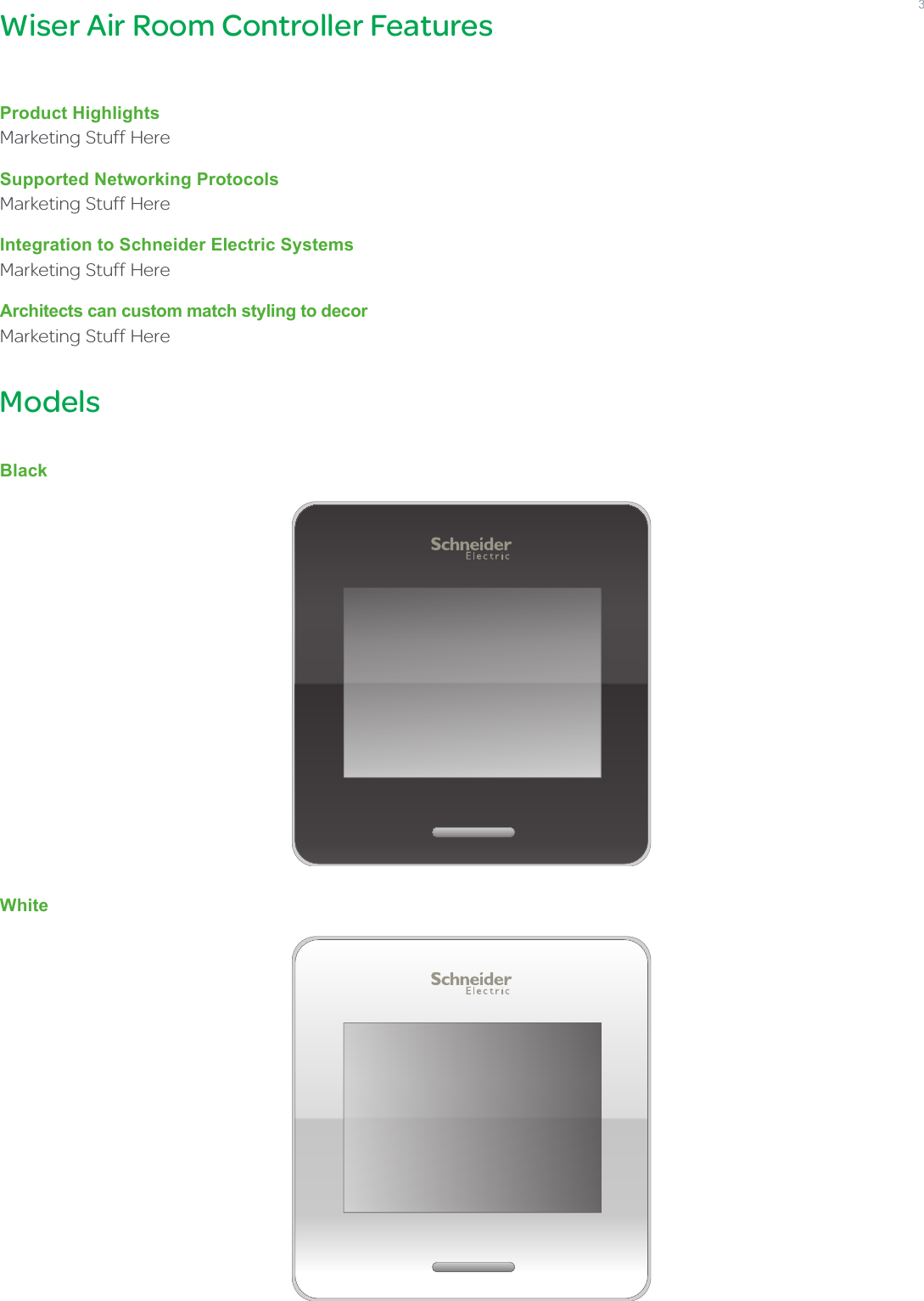 Product HighlightsMarketing Stuff HereSupported Networking ProtocolsMarketing Stuff HereIntegration to Schneider Electric SystemsMarketing Stuff HereArchitects can custom match styling to decorMarketing Stuff HereModelsBlackWhiteWiser Air Room Controller Features3