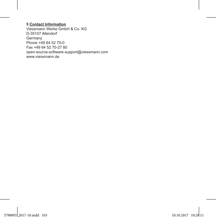 5 Contact InformationViessmann Werke GmbH &amp; Co. KG D-35107 AllendorfGermanyPhone +49 64 52 70-0Fax +49 64 52 70-27 80 open-source-software-support@viessmann.comwww.viessmann.de5798893_2017-10.indd   103 10.10.2017   10:28:11