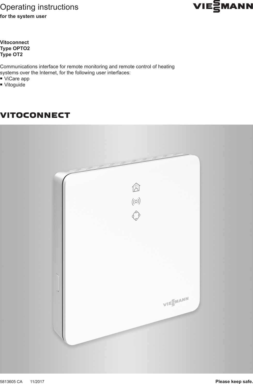 Operating instructionsfor the system userVIESMANNVitoconnectType OPTO2Type OT2Communications interface for remote monitoring and remote control of heatingsystems over the Internet, for the following user interfaces:■ViCare app■VitoguideVITOCONNECT5813605 CA 11/2017 Please keep safe.