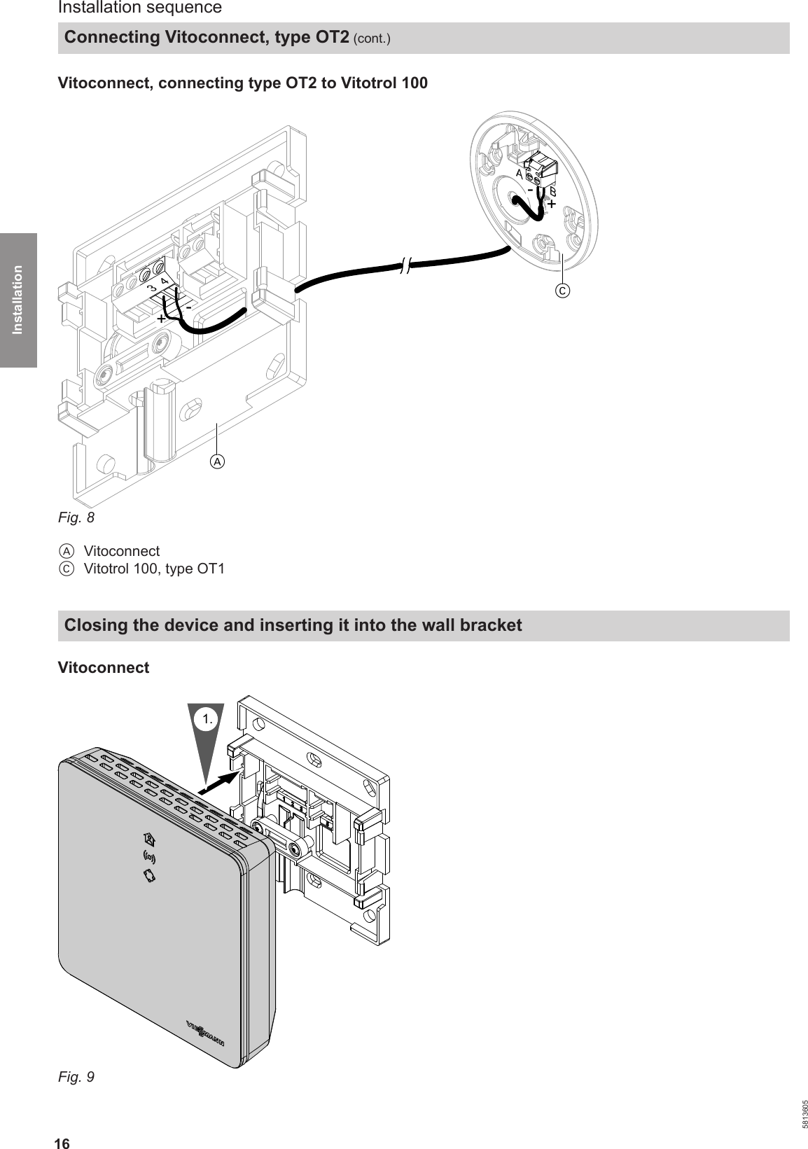 16Vitoconnect, connecting type OT2 to Vitotrol 100C34-+A-+ABFig. 8AVitoconnectCVitotrol 100, type OT1Closing the device and inserting it into the wall bracketVitoconnect1.Fig. 9Installation sequenceConnecting Vitoconnect, type OT2 (cont.)5813605Installation