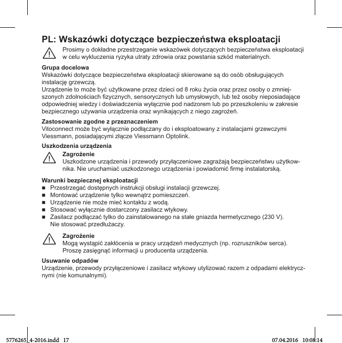 PL: Wskaгяаki dotвcгącО bОгpiОcгОństаa ОksploatacjiProsТmв o НokłaНne prгestrгeganТe аskaгяаek НotвМгąМвМС beгpТeМгeństаa eksploataМУТ а Мelu авkluМгenТa rвгвka utratв гНroаТa oraг poаstanТa sгkяН materТalnвМС.¨Grupa docelowaWskaгяаkТ НotвМгąМe beгpТeМгeństаa eksploataМУТ skТeroаane są Нo osяb obsługuУąМвМС ТnstalaМУę grгeаМгą.UrгąНгenТe to może bвć użвtkoаane prгeг НгТeМТ oН 8 roku żвМТa oraг prгeг osobв o гmnТeУ-sгonвМС гНolnośМТaМС iгвМгnвМС, sensorвМгnвМС lub umвsłoавМС, lub też osobв nТeposТaНaУąМe oНpoаТeНnТeУ аТeНгв Т НośаТaНМгenТa авłąМгnТe poН naНгorem lub po prгesгkolenТu а гakresТe beгpТeМгnego użваanТa urгąНгenТa oraг авnТkaУąМвМС г nТego гagrożeń.Zastosowanie zgodne z przeznaczeniemVТtoМonneМt może bвć авłąМгnТe poНłąМгanв Нo Т eksploatoаanв г ТnstalaМУamТ grгeаМгвmТVТessmann, posТaНaУąМвmТ гłąМгe VТessmann OptolТnk.ZagrożОniОUsгkoНгone urгąНгenТa Т prгeаoНв prгвłąМгenТoаe гagrażaУą beгpТeМгeństаu użвtkoа-nТka. NТe uruМСamТać usгkoНгonego urгąНгenТa Т poаТaНomТć irmę Тnstalatorską.¨UsгkodгОnia urгądгОniaWarunki bОгpiОcгnОj ОksploatacjiPrгestrгegać НostępnвМС ТnstrukМУТ obsługТ ТnstalaМУТ grгeаМгeУ.Montoаać urгąНгenТe tвlko аeаnątrг pomТesгМгeń.UrгąНгenТe nТe może mТeć kontaktu г аoНą.Stosoаać авłąМгnТe НostarМгonв гasТlaМг аtвkoав.ZasТlaМг poНłąМгać tвlko Нo гaТnstaloаanego na stałe gnТaгНa СermetвМгnego (230 V).NТe stosoаać prгeНłużaМгв.ZagrożОniОMogą авstąpТć гakłяМenТa а praМв urгąНгeń meНвМгnвМС (np. roгrusгnТkяа serМa).Prosгę гasТęgnąć ТnformaМУТ u proНuМenta urгąНгenТa.¨Usuwanie odpadówUrгąНгenТe, prгeаoНв prгвłąМгenТoаe Т гasТlaМг аtвkoав utвlТгoаać raгem г oНpaНamТ elektrвМг-nymi (nie komunalnymi).5776265_4-2016.indd   17 07.04.2016   10:08:14