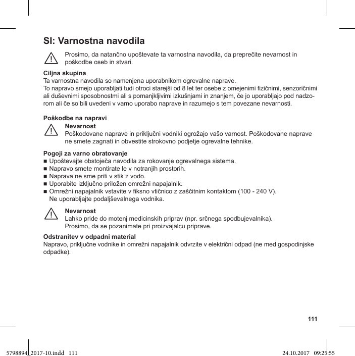 111SI: Varnostna navodila¨Ciljna skupinaTa varnostna navodila so namenjena uporabnikom ogrevalne naprave.-Nevarnostne smete zagnati in obvestite strokovno podjetje ogrevalne tehnike.¨Poškodbe na napraviPogoji za varno obratovanje Napravo smete montirate le v notranjih prostorih. Naprava ne sme priti v stik z vodo.100 - 240 V). NevarnostProsimo, da se pozanimate pri proizvajalcu priprave.¨Odstranitev v odpadni materialodpadke).5798894_2017-10.indd   111 24.10.2017   09:25:55