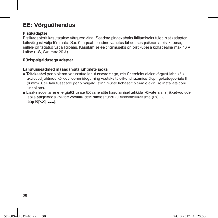 30EE: VõrguühendusPistikadapterPistikadapterit kasutatakse võrgueraldina. Seadme pingevabaks lülitamiseks tuleb pistikadapter toitevõrgust välja tõmmata. Seetõttu peab seadme vahetus läheduses paiknema pistikupesa, millele on tagatud vaba ligipääs. Kasutamise eeltingimuseks on pistikupesa kohapealne max 16 A kaitse (US, CA: max 20 A).Süvispaigaldusega adapterLahutusseadmed maandamata juhtmete jaoksaktiivsed juhtmed kõikide klemmidega ning vastaks täieliku lahutamise ülepingekategooriale III (3 mm). See lahutusseade peab paigaldustingimuste kohaselt olema elektrilise installatsiooni kindel osa.jaoks paigaldada kõikide vooluliikidele suhtes tundliku rikkevoolukaitsme (RCD), tüüp B                .5798894_2017-10.indd   30 24.10.2017   09:25:53