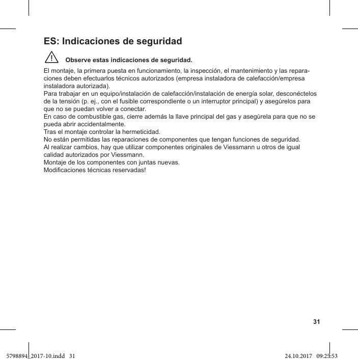 31Observe estas indicaciones de seguridad.¨El montaje, la primera puesta en funcionamiento, la inspección, el mantenimiento y las repara-instaladora autorizada). que no se puedan volver a conectar. pueda abrir accidentalmente. Tras el montaje controlar la hermeticidad. No están permitidas las reparaciones de componentes que tengan funciones de seguridad. Al realizar cambios, hay que utilizar componentes originales de Viessmann u otros de igual calidad autorizados por Viessmann.Montaje de los componentes con juntas nuevas.ES: Indicaciones de seguridad5798894_2017-10.indd   31 24.10.2017   09:25:53