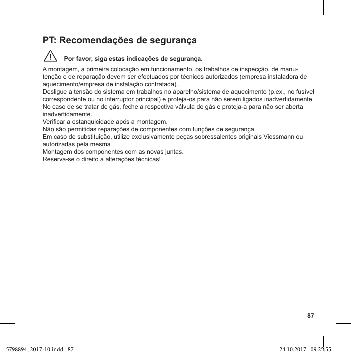 87Por favor, siga estas indicações de segurança.¨A montagem, a primeira colocação em funcionamento, os trabalhos de inspecção, de manu-aquecimento/empresa de instalação contratada). correspondente ou no interruptor principal) e proteja-os para não serem ligados inadvertidamente. No caso de se tratar de gás, feche a respectiva válvula de gás e proteja-a para não ser aberta inadvertidamente.  Não são permitidas reparações de componentes com funções de segurança. Em caso de substituição, utilize exclusivamente peças sobressalentes originais Viessmann ou autorizadas pela mesmaMontagem dos componentes com as novas juntas. PT: Recomendações de segurança5798894_2017-10.indd   87 24.10.2017   09:25:55