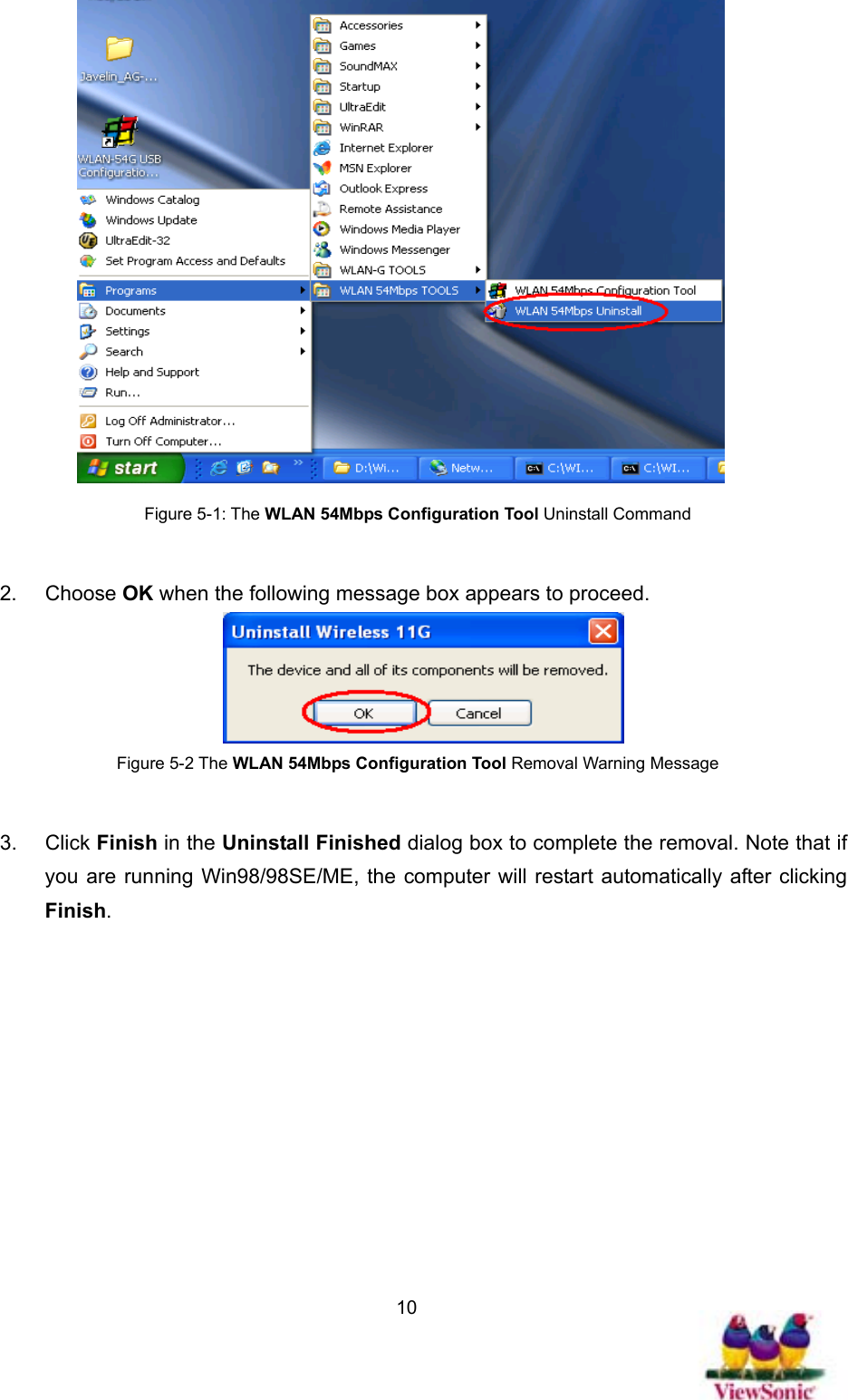   10 Figure 5-1: The WLAN 54Mbps Configuration Tool Uninstall Command  2. Choose OK when the following message box appears to proceed.    Figure 5-2 The WLAN 54Mbps Configuration Tool Removal Warning Message  3. Click Finish in the Uninstall Finished dialog box to complete the removal. Note that if you are running Win98/98SE/ME, the computer will restart automatically after clicking Finish. 