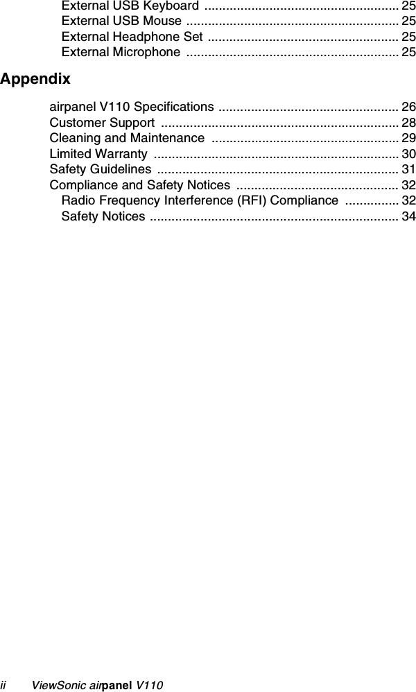 ii        ViewSonic airpanel V110External USB Keyboard ...................................................... 25External USB Mouse ........................................................... 25External Headphone Set ..................................................... 25External Microphone  ........................................................... 25Appendixairpanel V110 Specifications .................................................. 26Customer Support  .................................................................. 28Cleaning and Maintenance  .................................................... 29Limited Warranty  .................................................................... 30Safety Guidelines  ................................................................... 31Compliance and Safety Notices  ............................................. 32Radio Frequency Interference (RFI) Compliance  ............... 32Safety Notices ..................................................................... 34