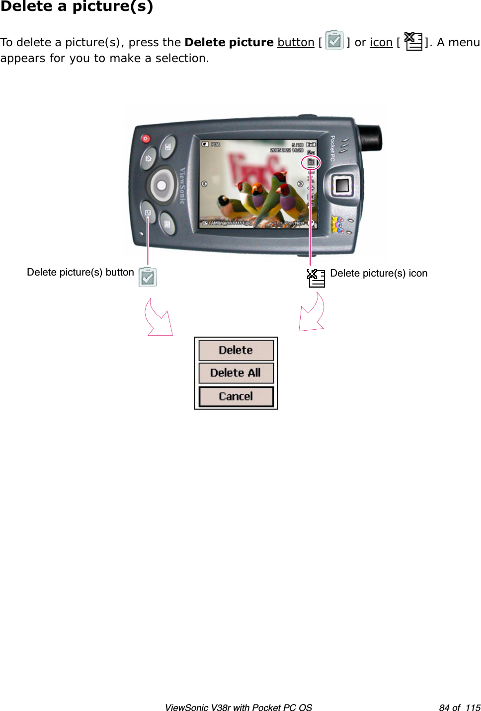 ViewSonic V38r with Pocket PC OS 84 of  115Delete a picture(s)To delete a picture(s), press the Delete picture button [ ] or icon [ ]. A menu appears for you to make a selection. Delete picture(s) button Delete picture(s) icon
