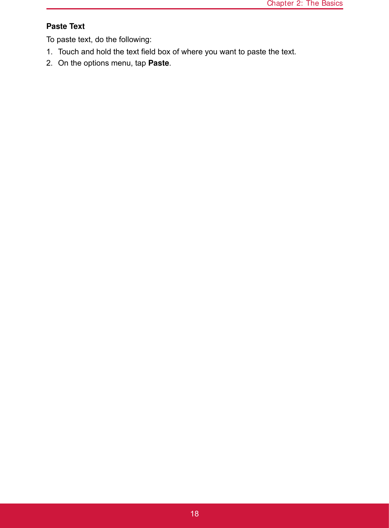 Chapter 2: The Basics18Paste TextTo paste text, do the following:1. Touch and hold the text field box of where you want to paste the text.2. On the options menu, tap Paste.