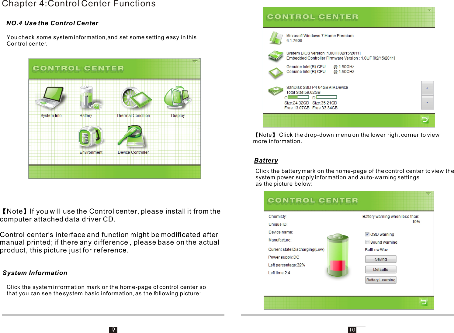 910Chapter 4:Control Center FunctionsNote If you will use the Control center, please install it from the computer attached data driver CD.Control center s interface and function might be modificated after manual printed; if there any difference , please base on the actual product, this picture just for reference.&apos; System Information NO.4 Use the Control Center You check some system information,and set some setting easy in thisControl center.Click the system information mark on the home-page of control center sothat you can see the system basic information, as the following picture:Note  Click the drop-down menu on the lower right corner to viewmore information.Click the battery mark on the home-page of the control center to view the system power supply information and auto-warning settings.as the picture below:Battery