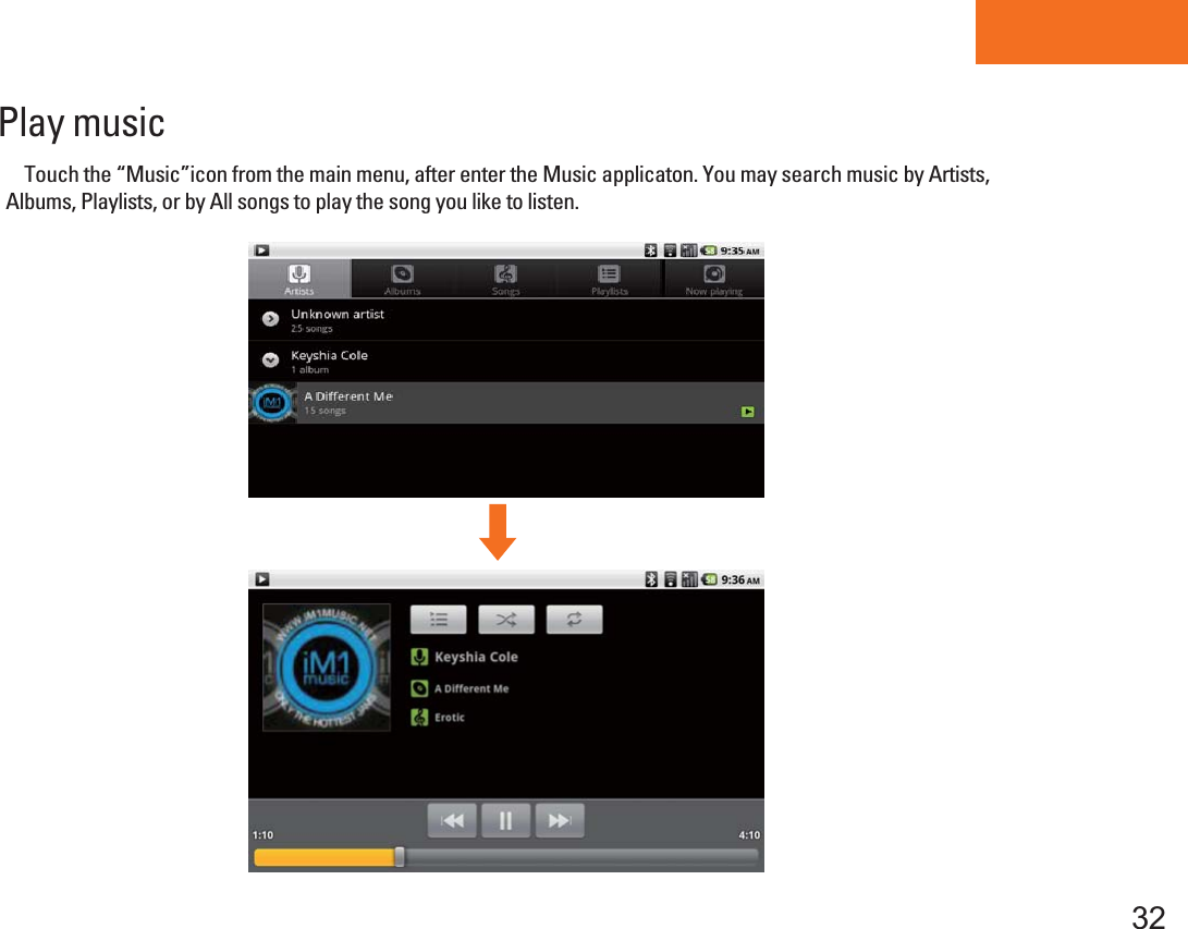 Tablet PCPlay music    Touch the “Music”icon from the main menu, after enter the Music applicaton. You may search music by Artists, Albums, Playlists, or by All songs to play the song you like to listen. 32