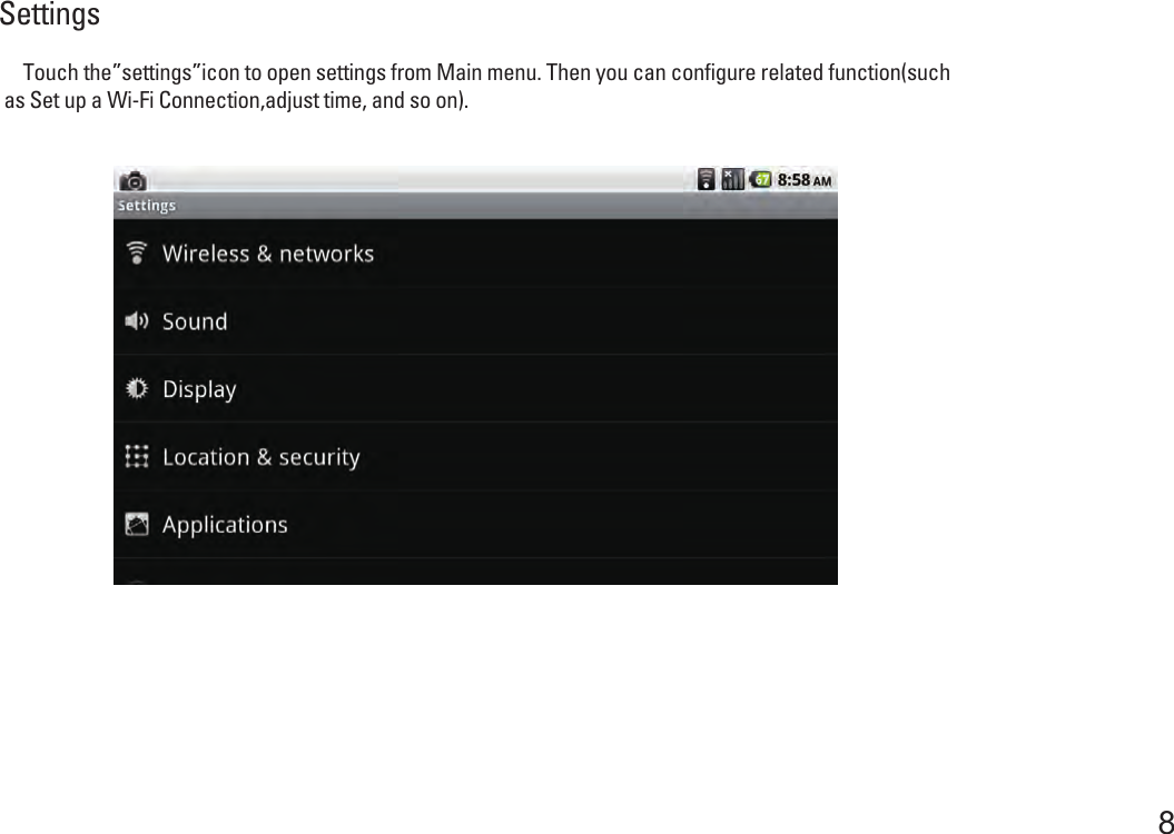 Settings8     Touch the”settings”icon to open settings from Main menu. Then you can configure related function(such as Set up a Wi-Fi Connection,adjust time, and so on).