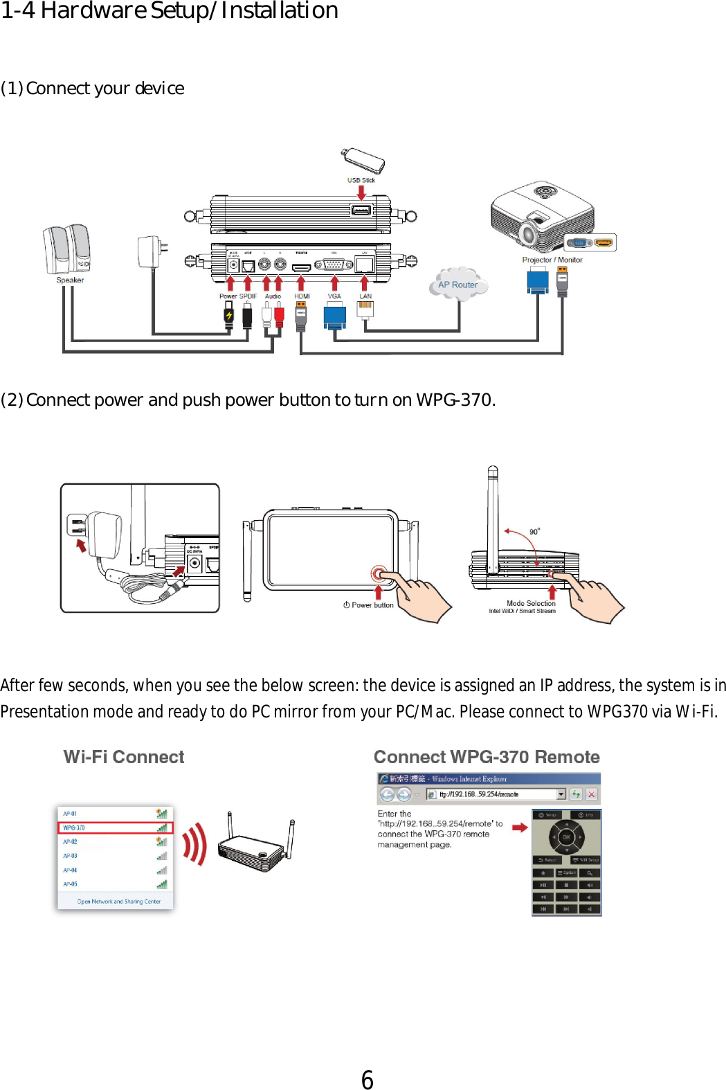 6  1-4 Hardware Setup/Installation (1) Connect your device  (2) Connect power and push power button to turn on WPG-370.   After few seconds, when you see the below screen: the device is assigned an IP address, the system is in Presentation mode and ready to do PC mirror from your PC/Mac. Please connect to WPG370 via Wi-Fi.     