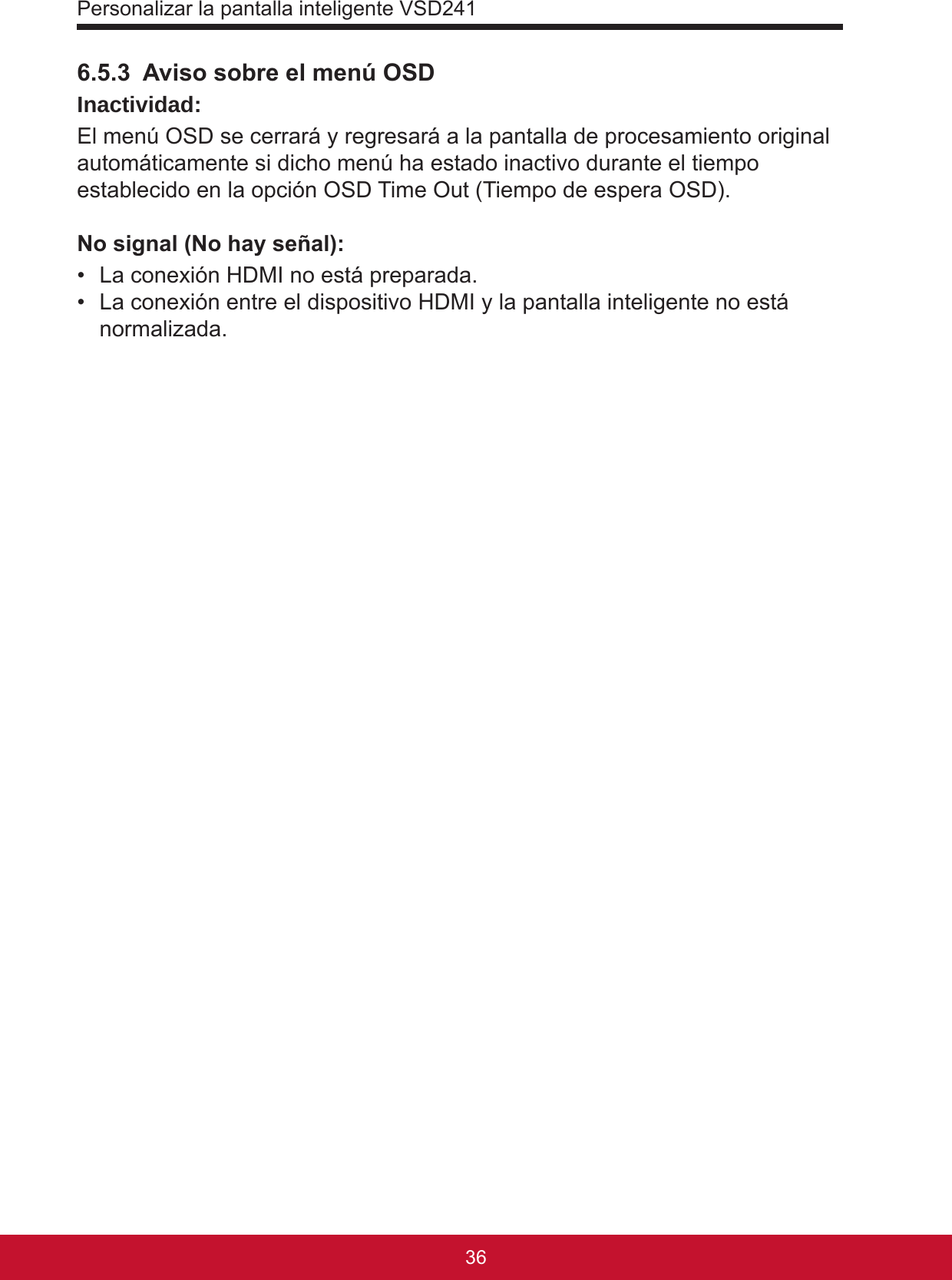 Personalizar la pantalla inteligente VSD24137366.5.3  Aviso sobre el menú OSDInactividad: El menú OSD se cerrará y regresará a la pantalla de procesamiento original automáticamente si dicho menú ha estado inactivo durante el tiempo establecido en la opción OSD Time Out (Tiempo de espera OSD). No signal (No hay señal): •  La conexión HDMI no está preparada.•  La conexión entre el dispositivo HDMI y la pantalla inteligente no está normalizada. 