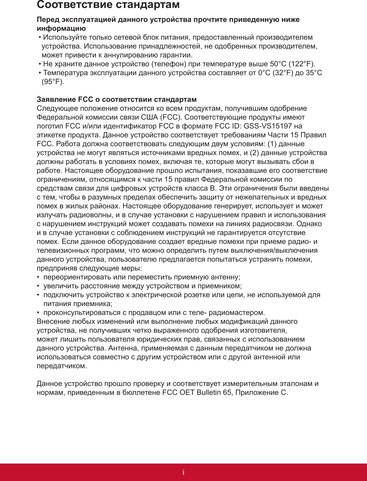 iPBСоответствие стандартамПеред эксплуатацией данного устройства прочтите приведенную ниже информацию• Используйте только сетевой блок питания, предоставленный производителем устройства. Использование принадлежностей, не одобренных производителем, может привести к аннулированию гарантии.• Не храните данное устройство (телефон) при температуре выше 50°C (122°F).• Температура эксплуатации данного устройства составляет от 0°C (32°F) до 35°C (95°F).Заявление FCC о соответствии стандартамСледующее положение относится ко всем продуктам, получившим одобрение Федеральной комиссии связи США (FCC). Соответствующие продукты имеют логотип FCC и/или идентификатор FCC в формате FCC ID: GSS-VS15197 на этикетке продукта. Данное устройство соответствует требованиям Части 15 Правил FCC. Работа должна соответствовать следующим двум условиям: (1) данные устройства не могут являться источниками вредных помех, и (2) данные устройства должны работать в условиях помех, включая те, которые могут вызывать сбои в работе. Настоящее оборудование прошло испытания, показавшие его соответствие ограничениям, относящимся к части 15 правил Федеральной комиссии по средствам связи для цифровых устройств класса B. Эти ограничения были введены с тем, чтобы в разумных пределах обеспечить защиту от нежелательных и вредных помех в жилых районах. Настоящее оборудование генерирует, использует и может излучать радиоволны, и в случае установки с нарушением правил и использования с нарушением инструкций может создавать помехи на линиях радиосвязи. Однако и в случае установки с соблюдением инструкций не гарантируется отсутствие помех. Если данное оборудование создает вредные помехи при приеме радио- и телевизионных программ, что можно определить путем выключения/выключения данного устройства, пользователю предлагается попытаться устранить помехи, предприняв следующие меры:•  переориентировать или переместить приемную антенну;•  увеличить расстояние между устройством и приемником;•  подключить устройство к электрической розетке или цепи, не используемой для питания приемника;•  проконсультироваться с продавцом или с теле- радиомастером.Внесение любых изменений или выполнение любых модификаций данного устройства, не получивших четко выраженного одобрения изготовителя, может лишить пользователя юридических прав, связанных с использованием данного устройства. Антенна, применяемая с данным передатчиком не должна использоваться совместно с другим устройством или с другой антенной или передатчиком.Данное устройство прошло проверку и соответствует измерительным эталонам и нормам, приведенным в бюллетене FCC OET Bulletin 65, Приложение C.