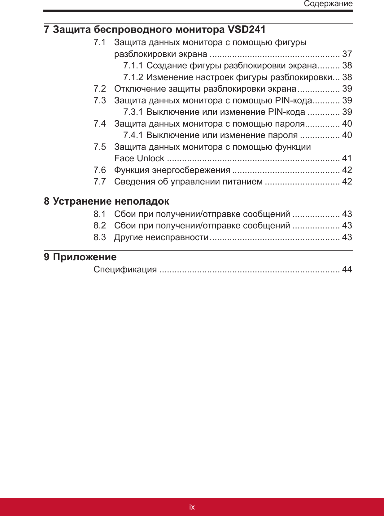 Содержаниеixviii7 Защита беспроводного монитора VSD2417.1  Защита данных монитора с помощью фигуры разблокировки экрана .................................................... 377.1.1 Создание фигуры разблокировки экрана ......... 387.1.2 Изменение настроек фигуры разблокировки ... 387.2  Отключение защиты разблокировки экрана ................. 397.3  Защита данных монитора с помощью PIN-кода ........... 397.3.1 Выключение или изменение PIN-кода ............. 397.4  Защита данных монитора с помощью пароля.............. 407.4.1 Выключение или изменение пароля ................ 407.5  Защита данных монитора с помощью функции  Face Unlock ..................................................................... 417.6  Функция энергосбережения ........................................... 427.7  Сведения об управлении питанием .............................. 428 Устранение неполадок8.1  Сбои при получении/отправке сообщений ................... 438.2  Сбои при получении/отправке сообщений ................... 438.3  Другие неисправности .................................................... 439 ПриложениеСпецификация ........................................................................ 44